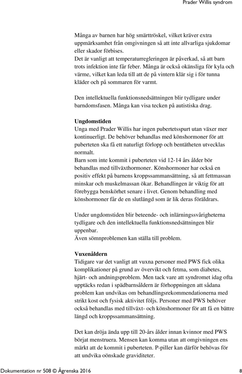 Många är också okänsliga för kyla och värme, vilket kan leda till att de på vintern klär sig i för tunna kläder och på sommaren för varmt.