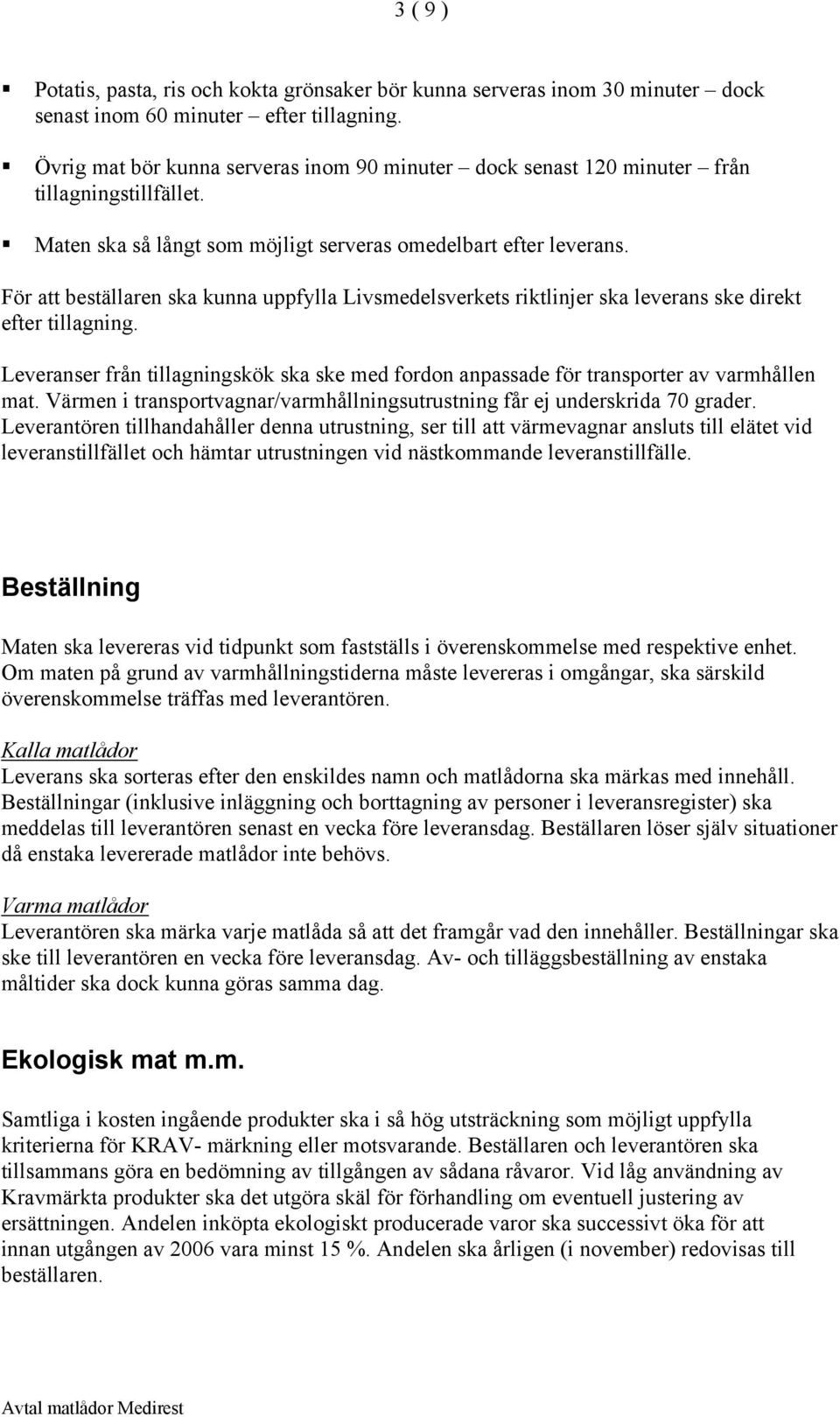 För att beställaren ska kunna uppfylla Livsmedelsverkets riktlinjer ska leverans ske direkt efter tillagning.