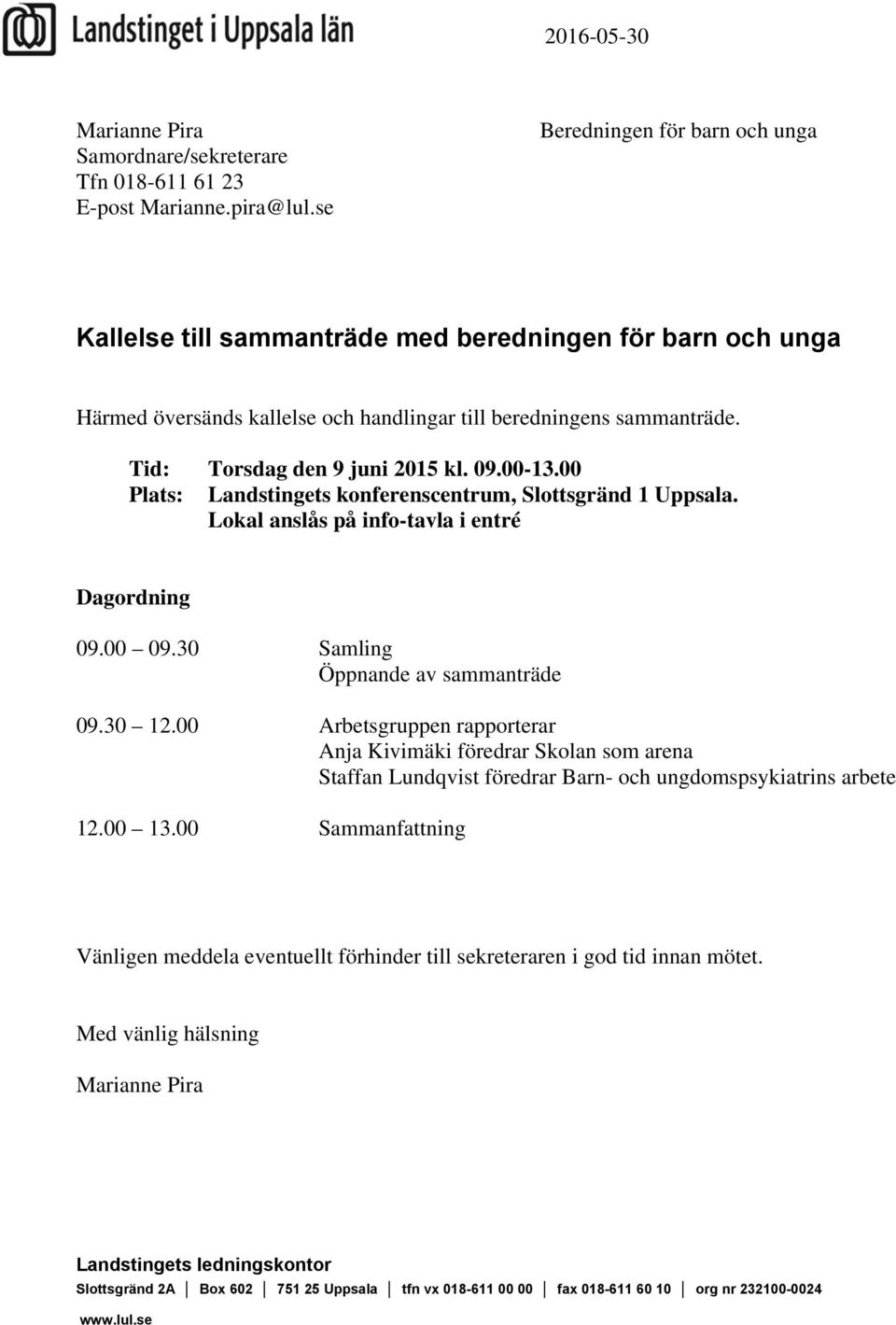 09.00-13.00 Plats: Landstingets konferenscentrum, Slottsgränd 1 Uppsala. Lokal anslås på info-tavla i entré Dagordning 09.00 09.30 Samling Öppnande av sammanträde 09.30 12.