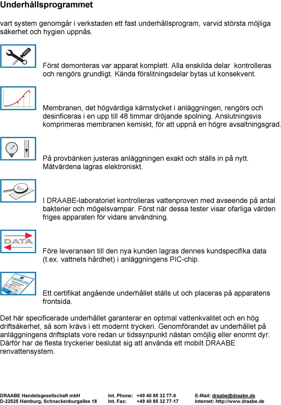 Membranen, det högvärdiga kärnstycket i anläggningen, rengörs och desinficeras i en upp till 48 timmar dröjande spolning.