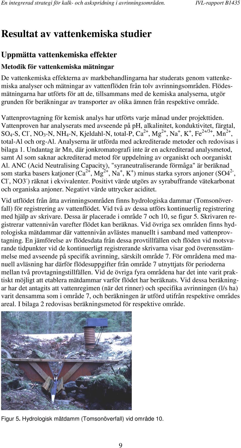 Flödesmätningarna har utförts för att de, tillsammans med de kemiska analyserna, utgör grunden för beräkningar av transporter av olika ämnen från respektive område.