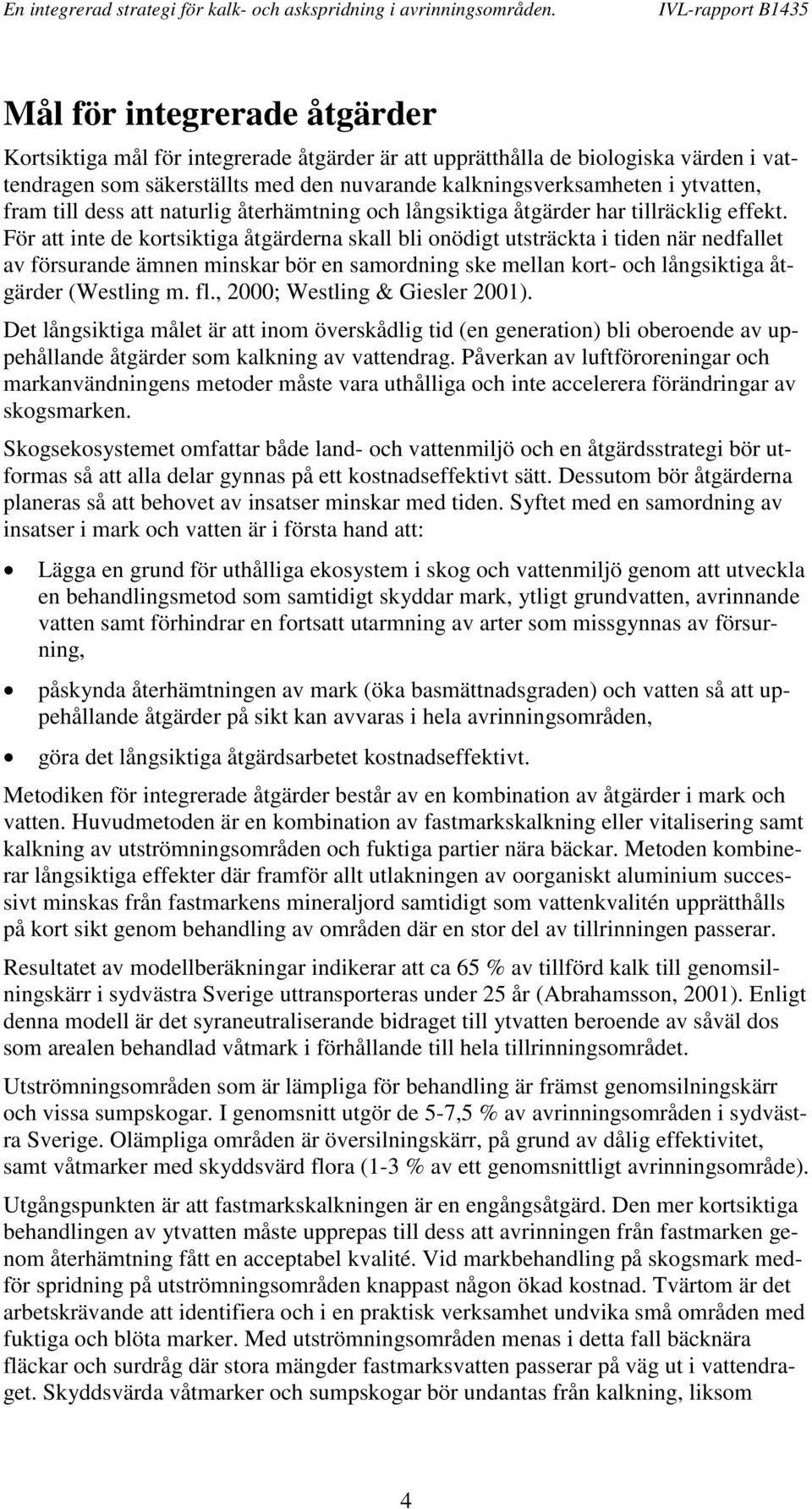 För att inte de kortsiktiga åtgärderna skall bli onödigt utsträckta i tiden när nedfallet av försurande ämnen minskar bör en samordning ske mellan kort- och långsiktiga åtgärder (Westling m. fl.