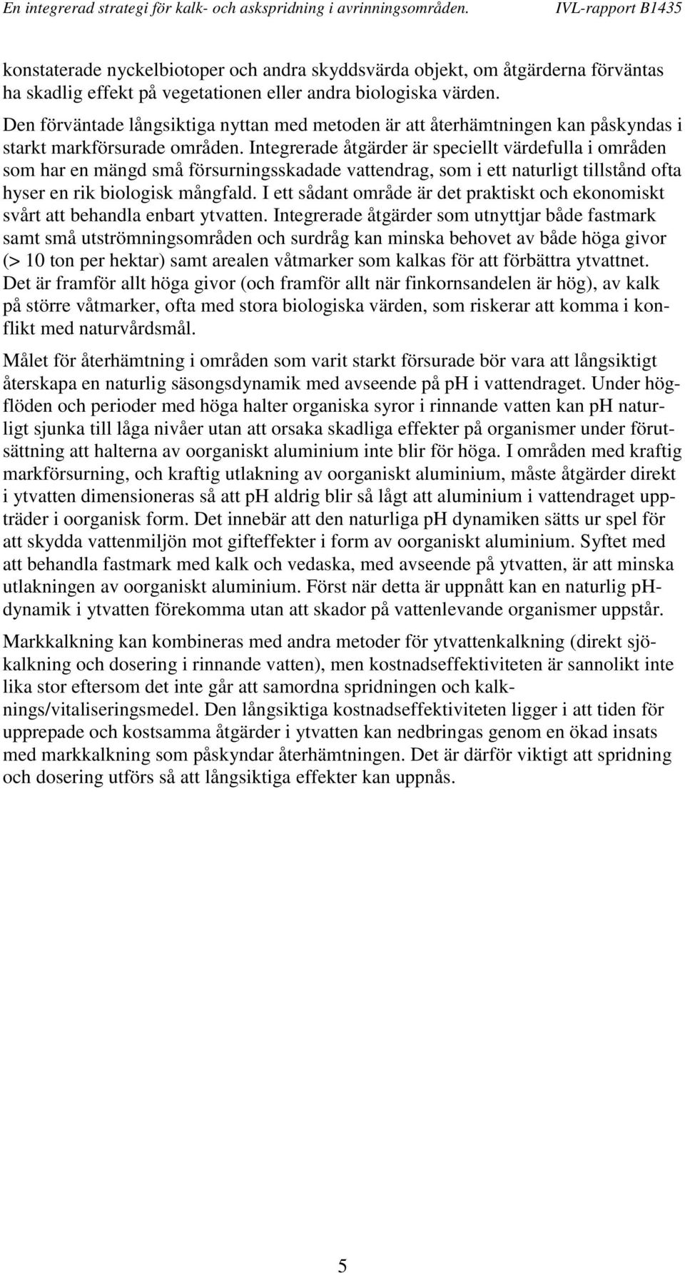 Integrerade åtgärder är speciellt värdefulla i områden som har en mängd små försurningsskadade vattendrag, som i ett naturligt tillstånd ofta hyser en rik biologisk mångfald.