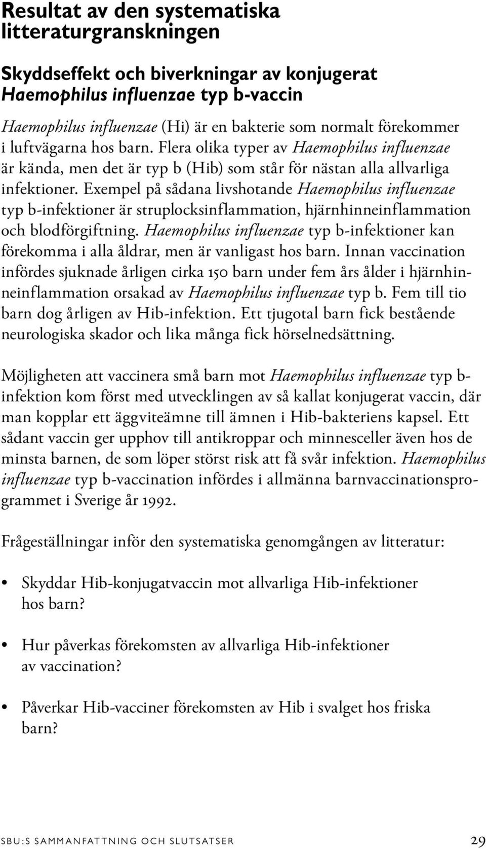 Exempel på sådana livshotande Haemophilus influenzae typ b-infektioner är struplocksinflammation, hjärnhinneinflammation och blodförgiftning.