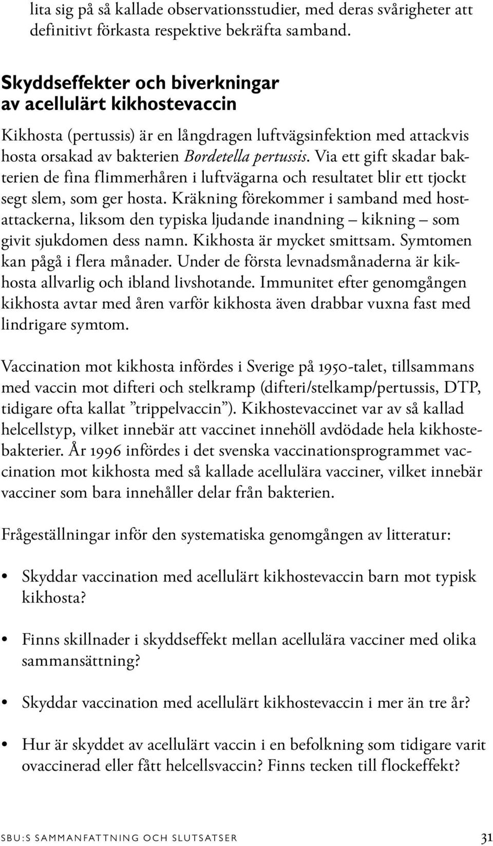 Via ett gift skadar bakterien de fina flimmerhåren i luftvägarna och resultatet blir ett tjockt segt slem, som ger hosta.