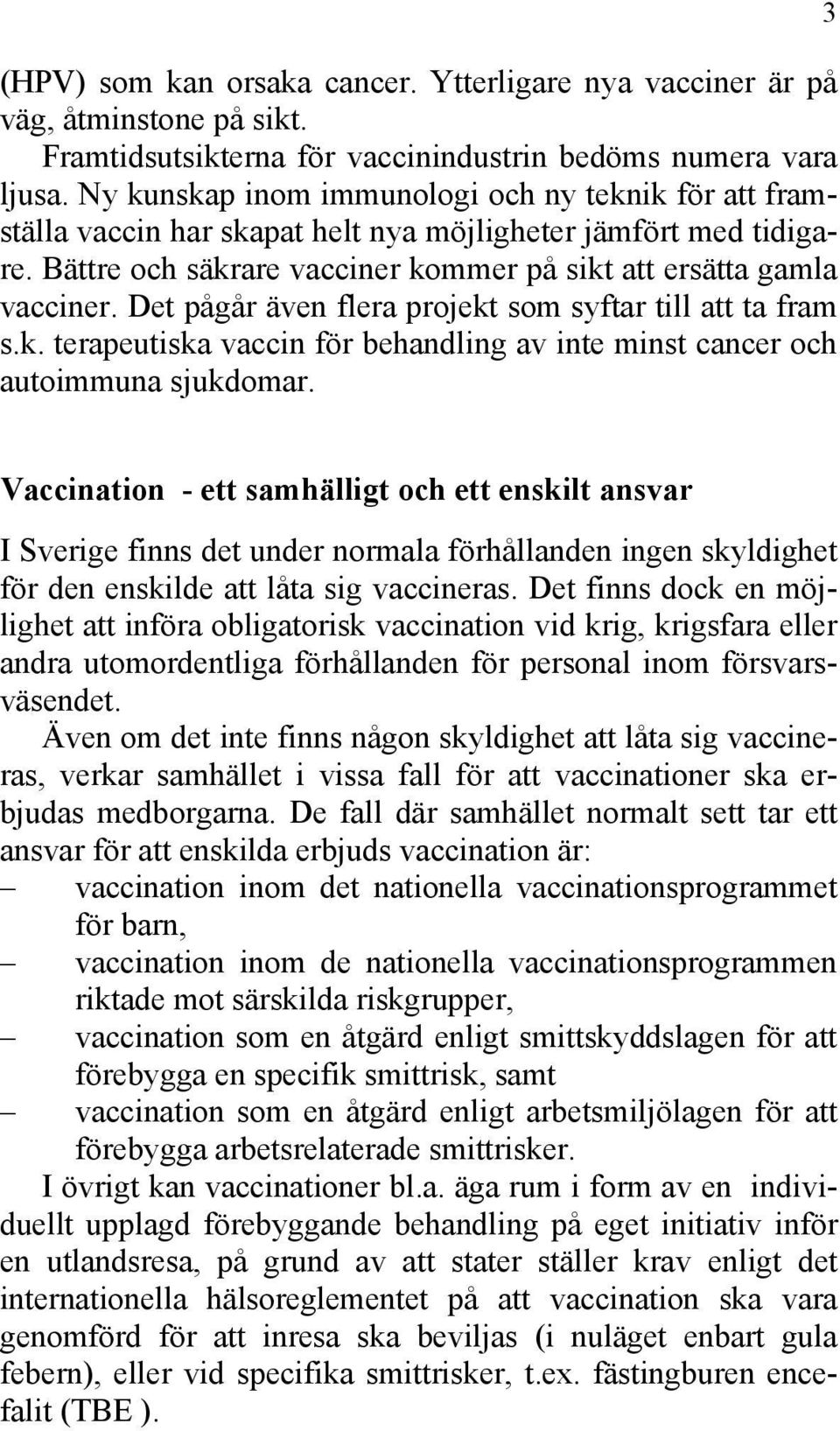 Det pågår även flera projekt som syftar till att ta fram s.k. terapeutiska vaccin för behandling av inte minst cancer och autoimmuna sjukdomar.