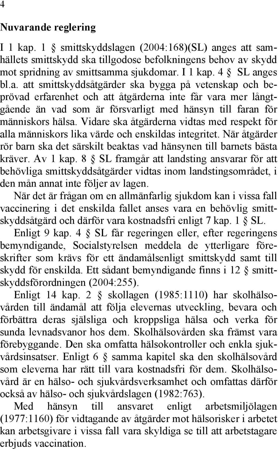 Vidare ska åtgärderna vidtas med respekt för alla människors lika värde och enskildas integritet. När åtgärder rör barn ska det särskilt beaktas vad hänsynen till barnets bästa kräver. Av 1 kap.