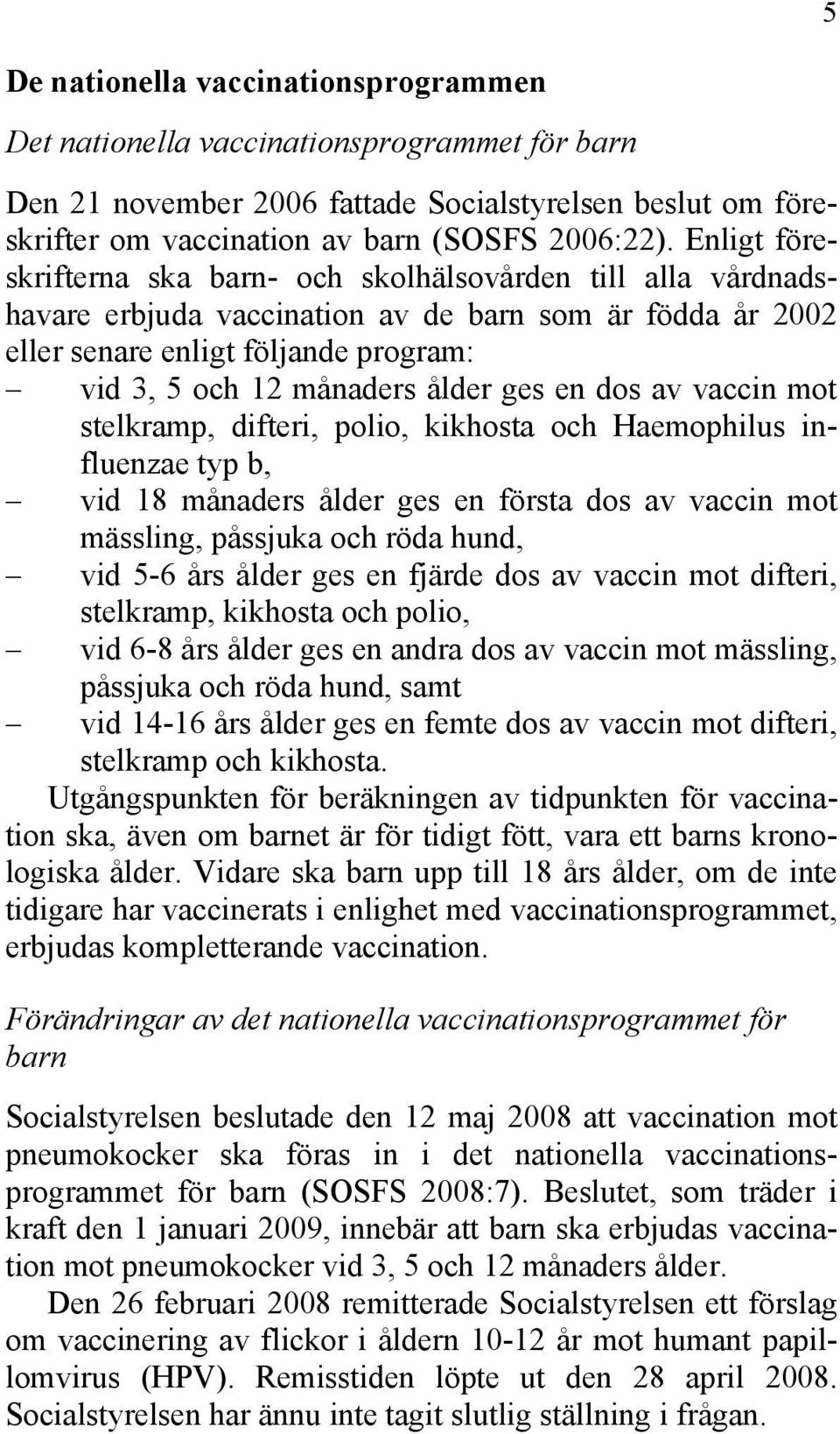 ges en dos av vaccin mot stelkramp, difteri, polio, kikhosta och Haemophilus influenzae typ b, vid 18 månaders ålder ges en första dos av vaccin mot mässling, påssjuka och röda hund, vid 5-6 års