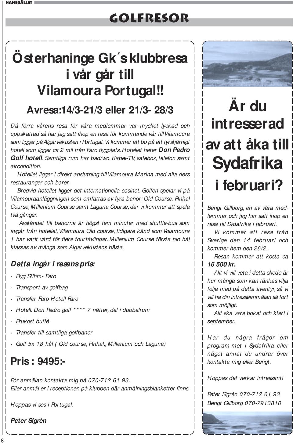 Portugal. Vi kommer att bo på ett fyrstjärnigt hotell som ligger ca 2 mil från Faro flygplats. Hotellet heter Don Pedro Golf hotell. Samtliga rum har bad/wc.