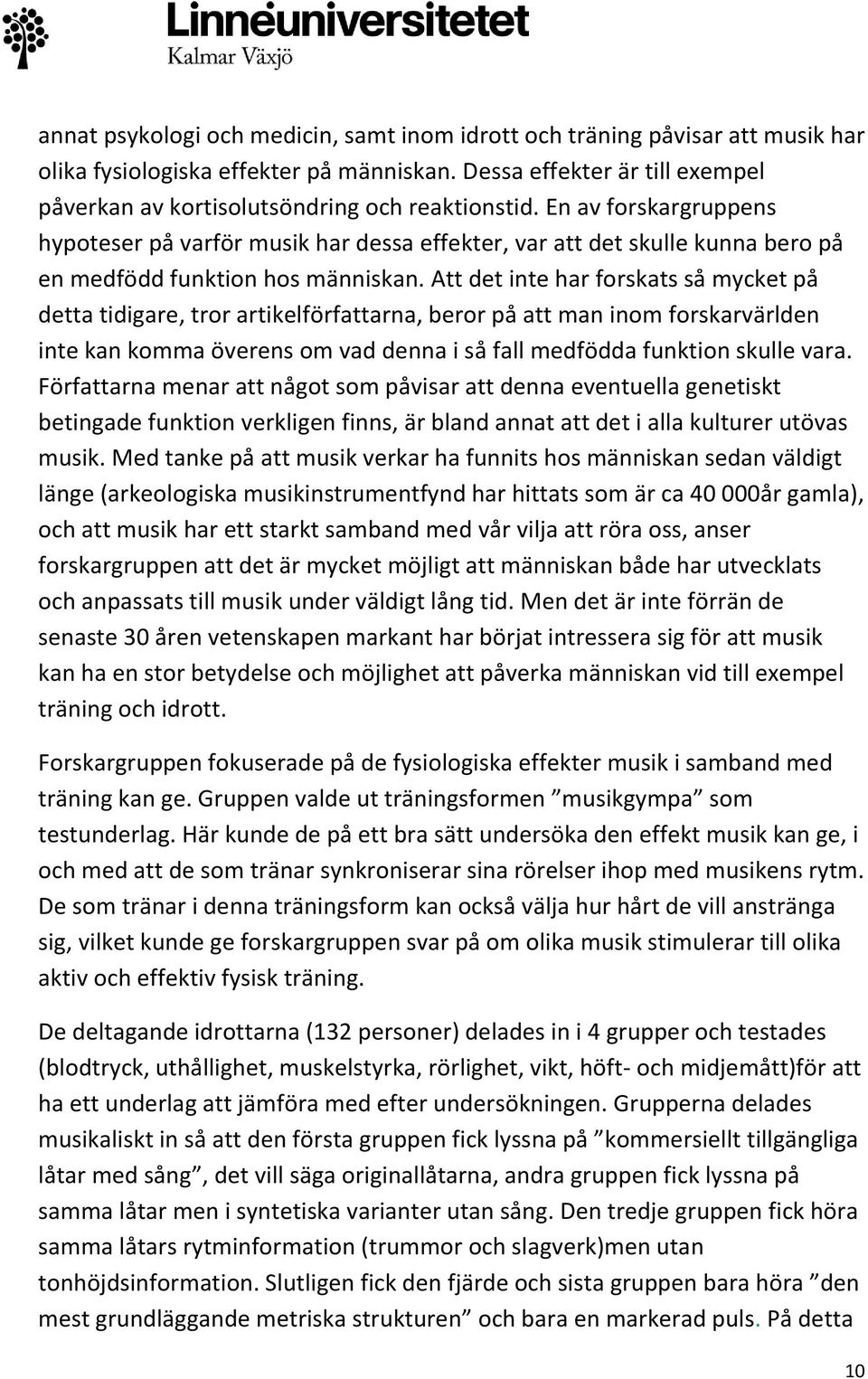 En av forskargruppens hypoteser på varför musik har dessa effekter, var att det skulle kunna bero på en medfödd funktion hos människan.
