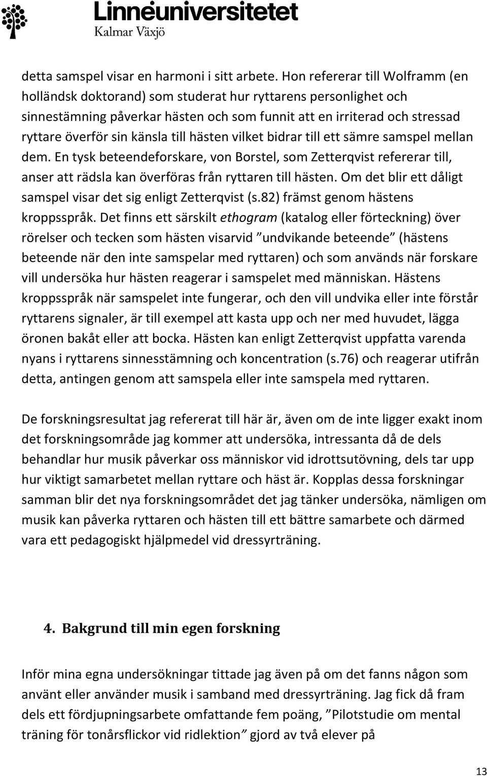 till hästen vilket bidrar till ett sämre samspel mellan dem. En tysk beteendeforskare, von Borstel, som Zetterqvist refererar till, anser att rädsla kan överföras från ryttaren till hästen.