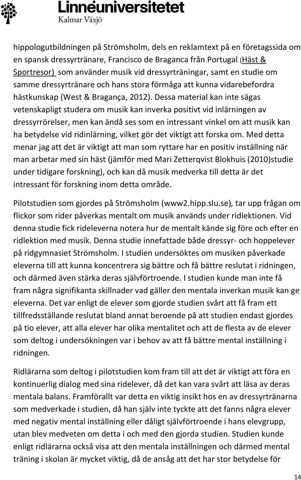 Dessa material kan inte sägas vetenskapligt studera om musik kan inverka positivt vid inlärningen av dressyrrörelser, men kan ändå ses som en intressant vinkel om att musik kan ha betydelse vid