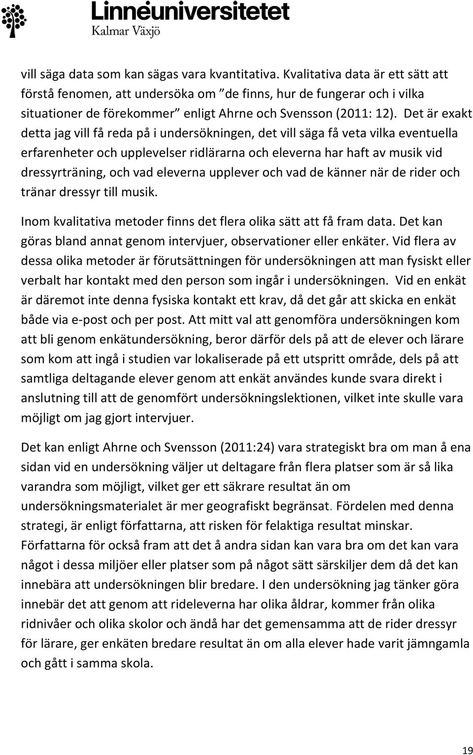 Det är exakt detta jag vill få reda på i undersökningen, det vill säga få veta vilka eventuella erfarenheter och upplevelser ridlärarna och eleverna har haft av musik vid dressyrträning, och vad