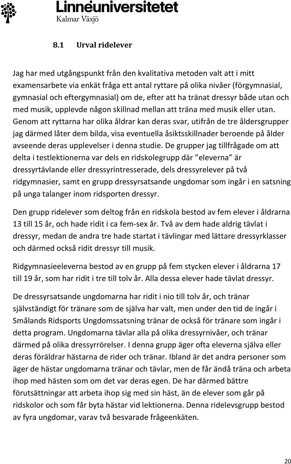 Genom att ryttarna har olika åldrar kan deras svar, utifrån de tre åldersgrupper jag därmed låter dem bilda, visa eventuella åsiktsskillnader beroende på ålder avseende deras upplevelser i denna