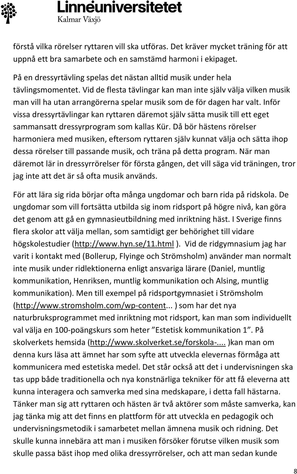 Vid de flesta tävlingar kan man inte själv välja vilken musik man vill ha utan arrangörerna spelar musik som de för dagen har valt.