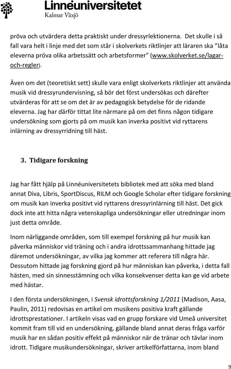 Även om det (teoretiskt sett) skulle vara enligt skolverkets riktlinjer att använda musik vid dressyrundervisning, så bör det först undersökas och därefter utvärderas för att se om det är av