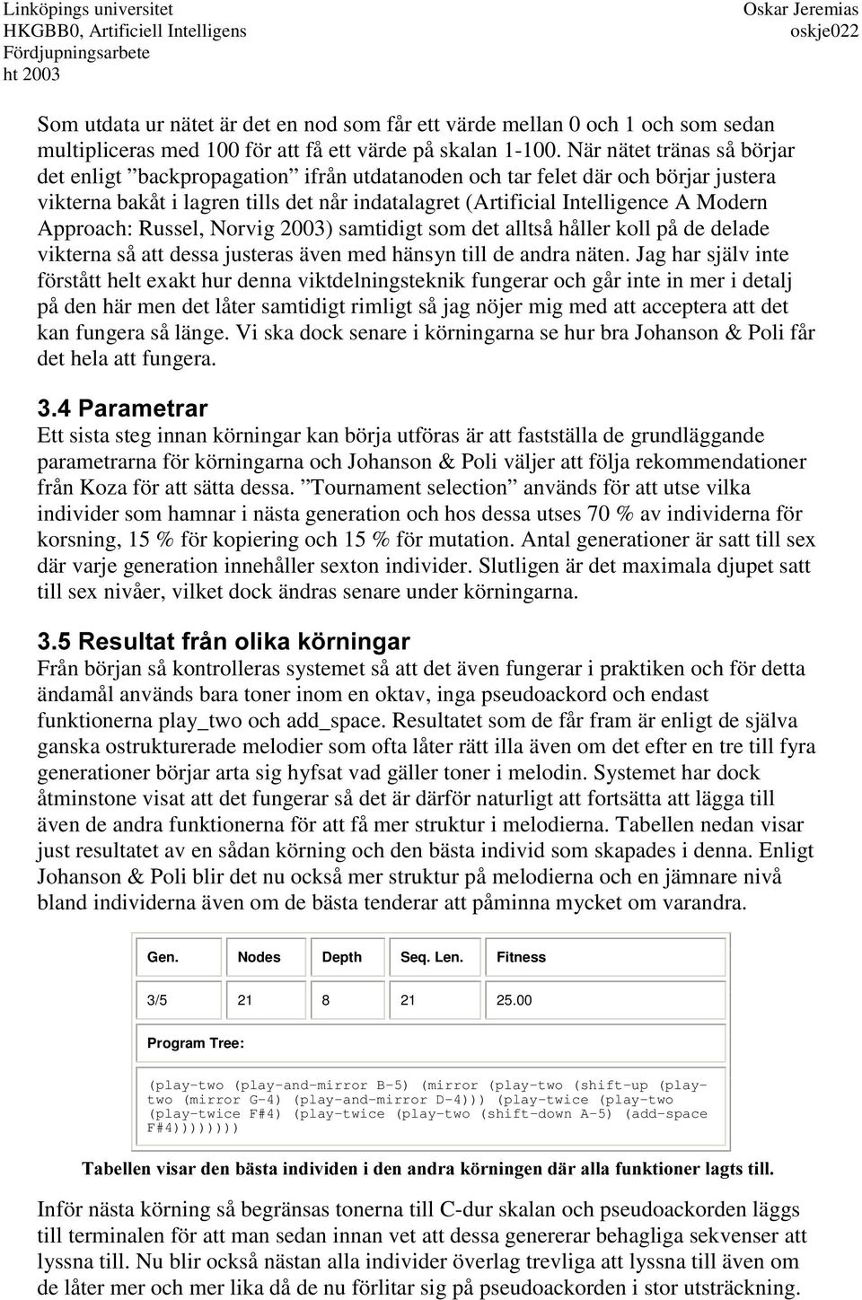 Approach: Russel, Norvig 2003) samtidigt som det alltså håller koll på de delade vikterna så att dessa justeras även med hänsyn till de andra näten.