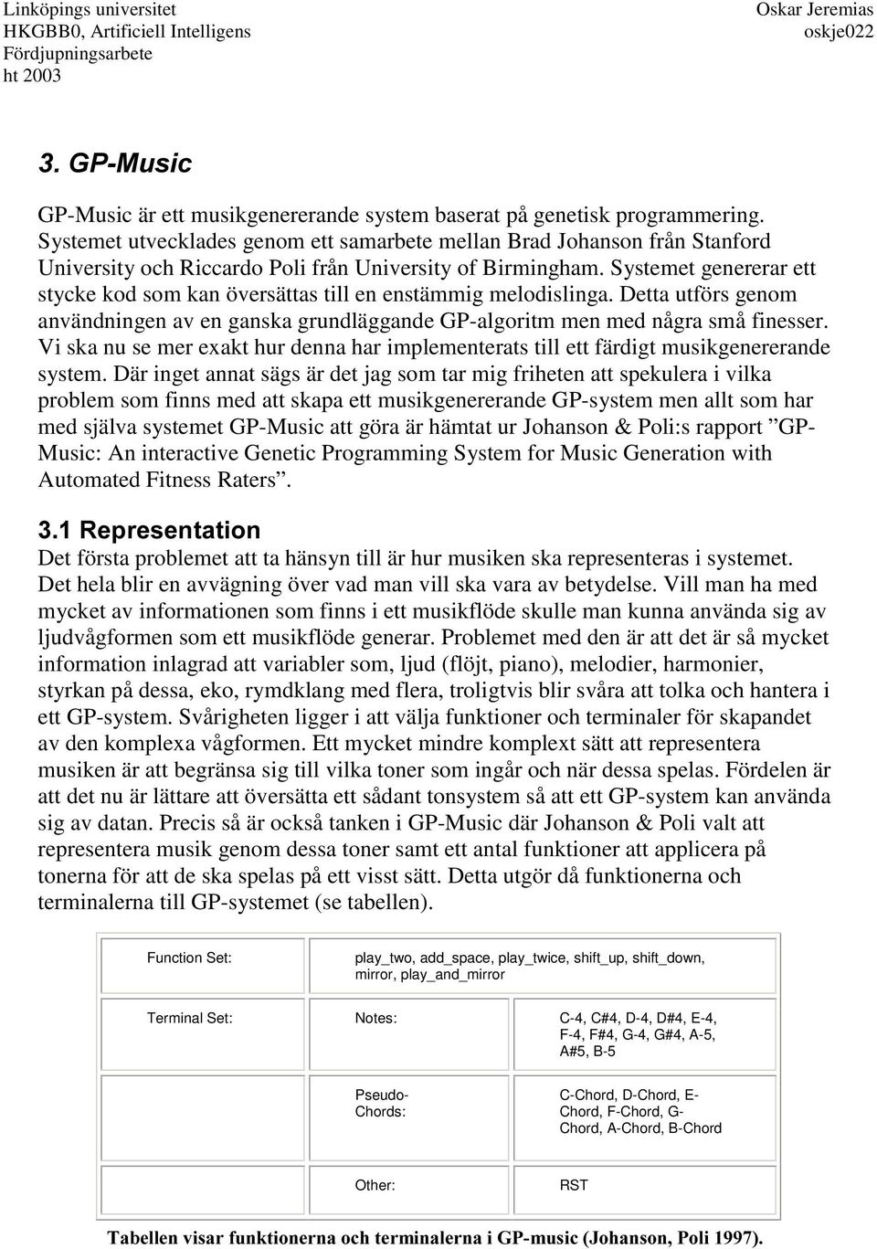 Systemet genererar ett stycke kod som kan översättas till en enstämmig melodislinga. Detta utförs genom användningen av en ganska grundläggande GP-algoritm men med några små finesser.