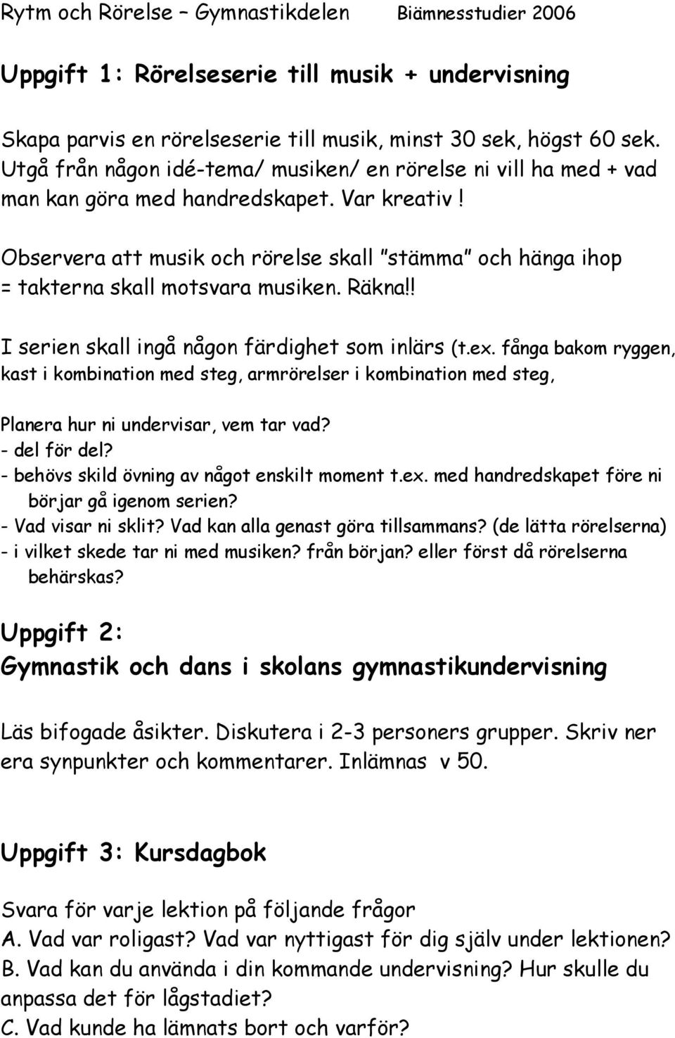 Observera att musik och rörelse skall stämma och hänga ihop = takterna skall motsvara musiken. Räkna!! I serien skall ingå någon färdighet som inlärs (t.ex.