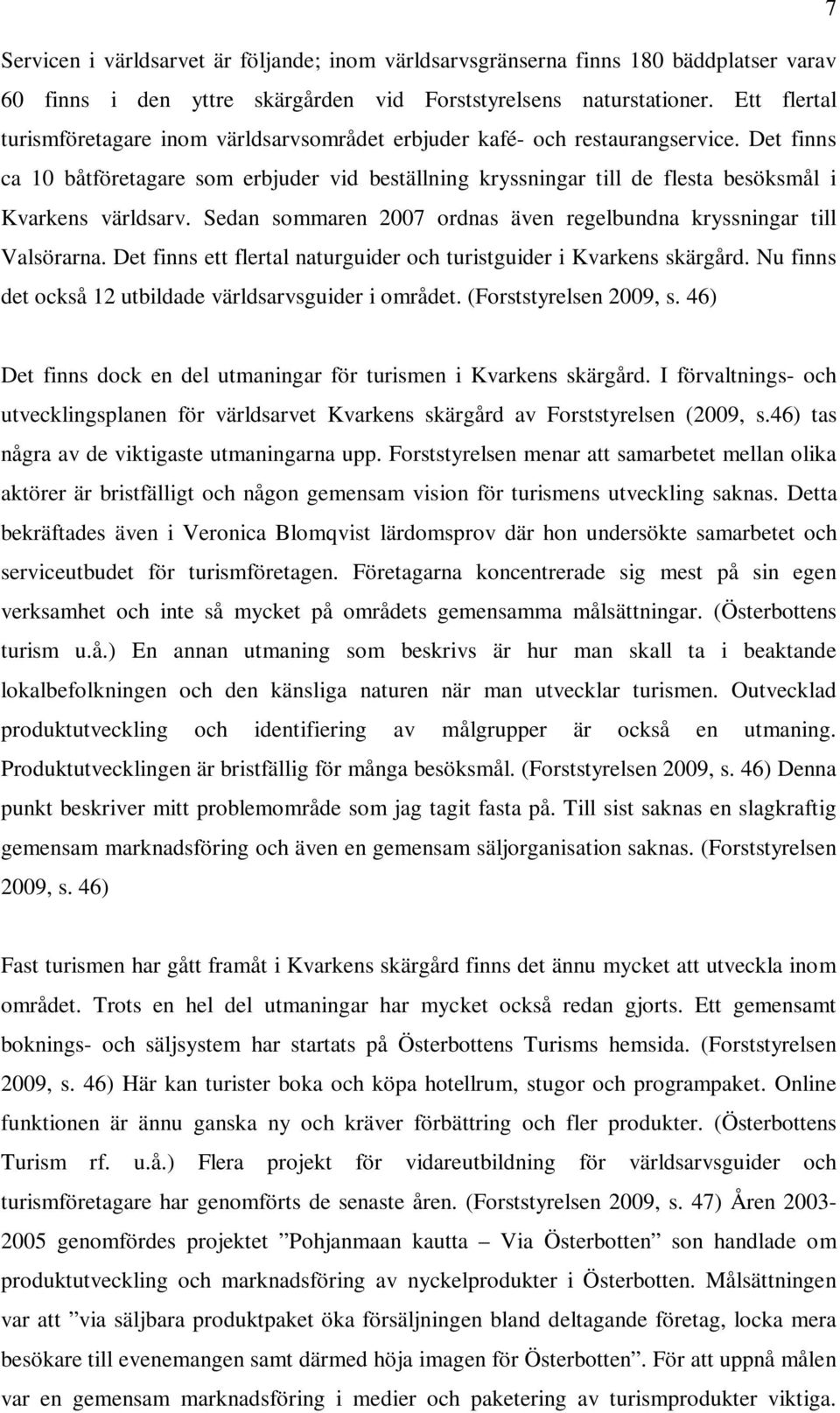 Det finns ca 10 båtföretagare som erbjuder vid beställning kryssningar till de flesta besöksmål i Kvarkens världsarv. Sedan sommaren 2007 ordnas även regelbundna kryssningar till Valsörarna.