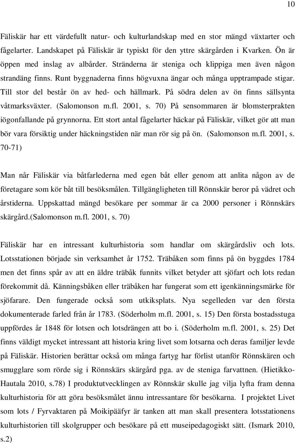 Till stor del består ön av hed- och hällmark. På södra delen av ön finns sällsynta våtmarksväxter. (Salomonson m.fl. 2001, s. 70) På sensommaren är blomsterprakten iögonfallande på grynnorna.