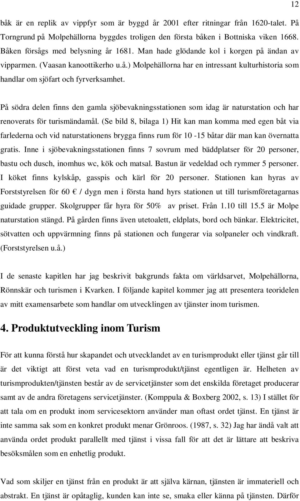 På södra delen finns den gamla sjöbevakningsstationen som idag är naturstation och har renoverats för turismändamål.