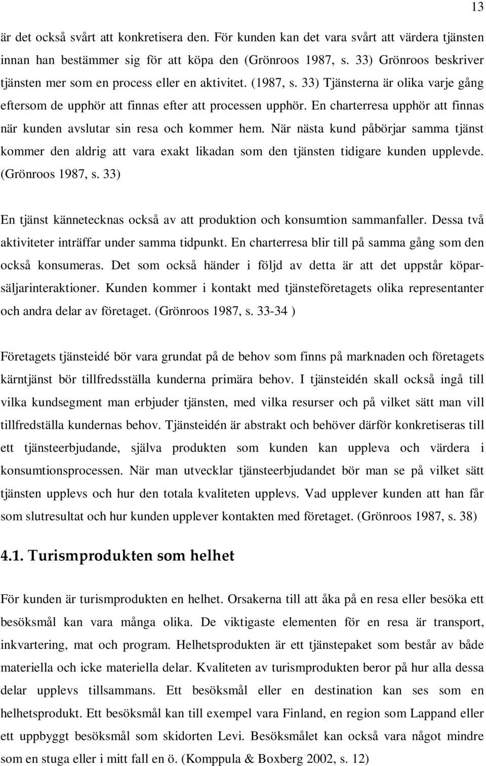 En charterresa upphör att finnas när kunden avslutar sin resa och kommer hem. När nästa kund påbörjar samma tjänst kommer den aldrig att vara exakt likadan som den tjänsten tidigare kunden upplevde.