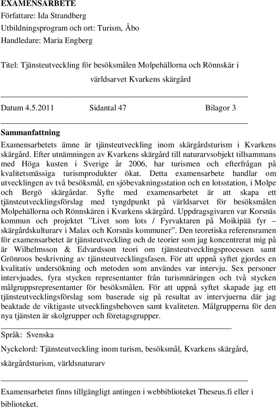 Efter utnämningen av Kvarkens skärgård till naturarvsobjekt tillsammans med Höga kusten i Sverige år 2006, har turismen och efterfrågan på kvalitetsmässiga turismprodukter ökat.