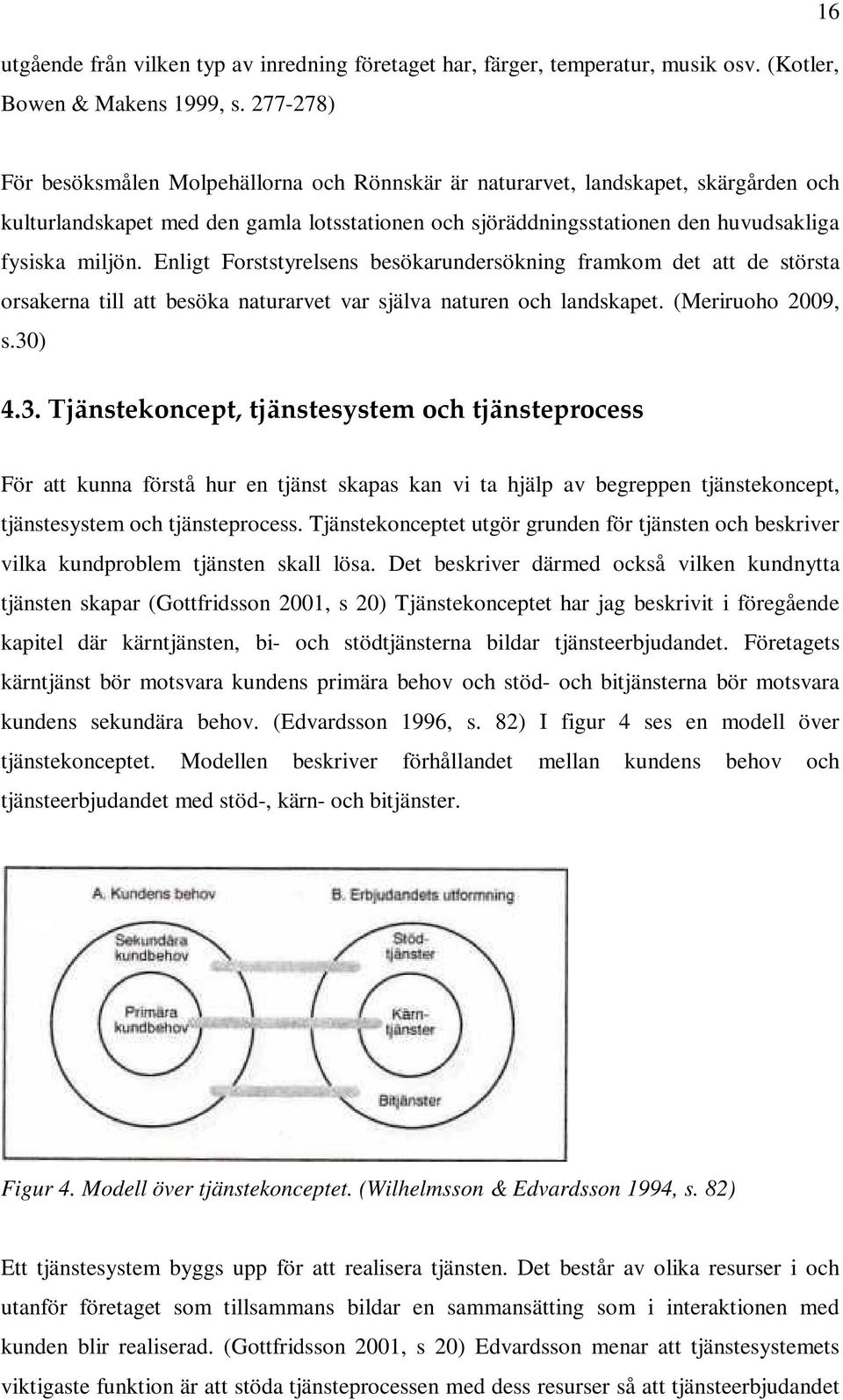 Enligt Forststyrelsens besökarundersökning framkom det att de största orsakerna till att besöka naturarvet var själva naturen och landskapet. (Meriruoho 2009, s.30