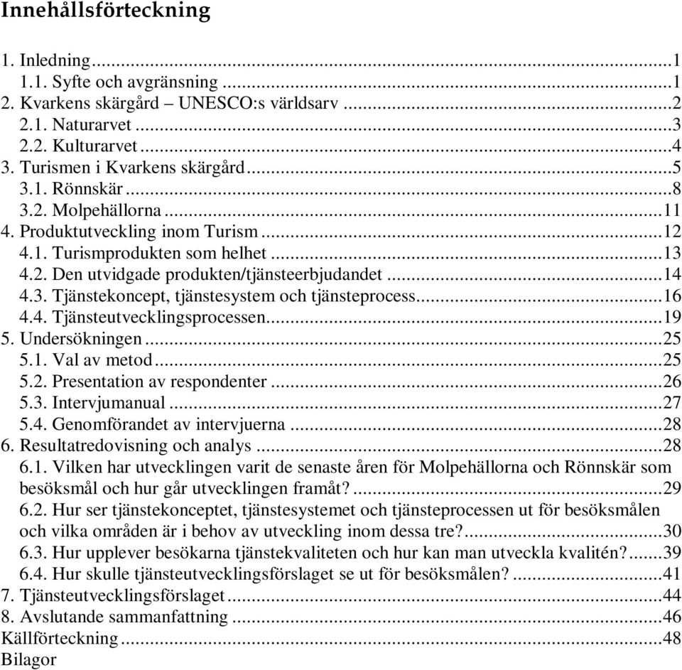 ..16 4.4. Tjänsteutvecklingsprocessen...19 5. Undersökningen...25 5.1. Val av metod...25 5.2. Presentation av respondenter...26 5.3. Intervjumanual...27 5.4. Genomförandet av intervjuerna...28 6.