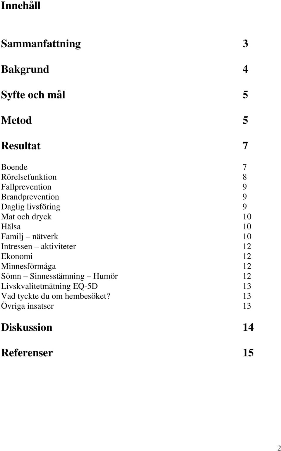 1 Familj nätverk 1 Intressen aktiviteter 1 Ekonomi 1 Minnesförmåga 1 Sömn Sinnesstämning Humör