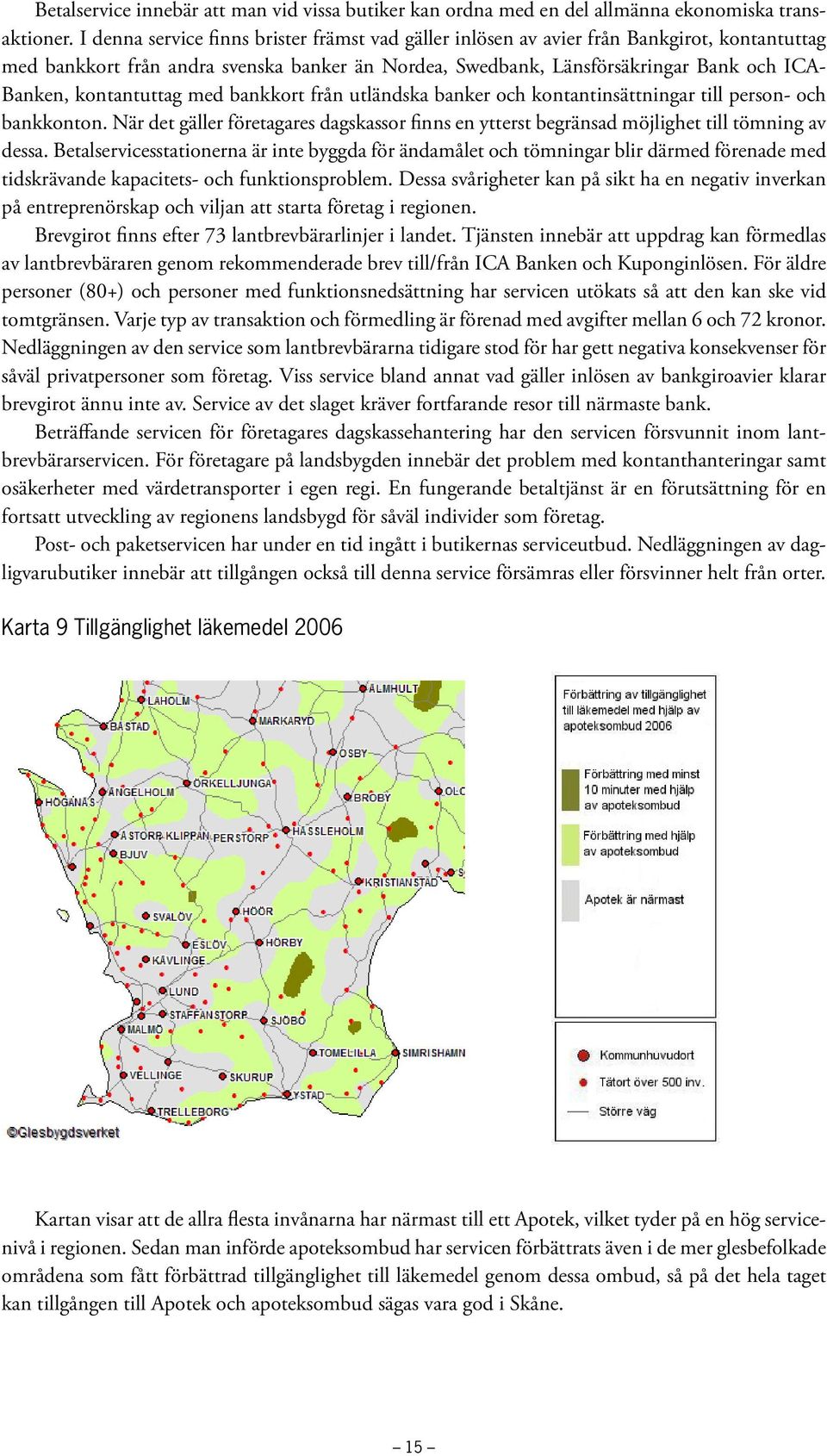 kontantuttag med bankkort från utländska banker och kontantinsättningar till person- och bankkonton. När det gäller företagares dagskassor finns en ytterst begränsad möjlighet till tömning av dessa.