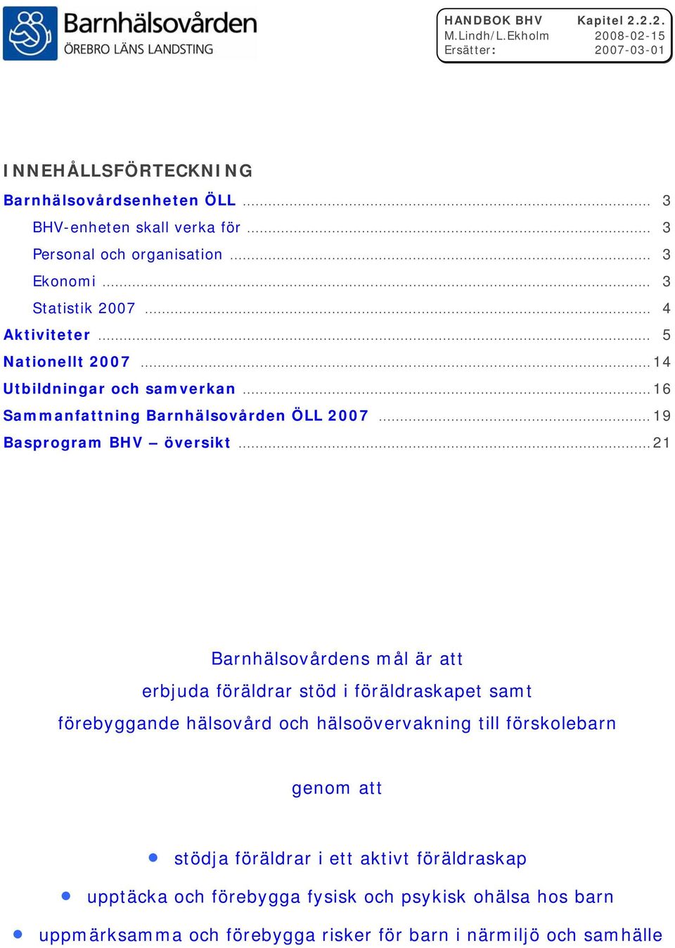 .. 21 Barnhälsovårdens mål är att erbjuda föräldrar stöd i föräldraskapet samt förebyggande hälsovård och hälsoövervakning till förskolebarn genom att