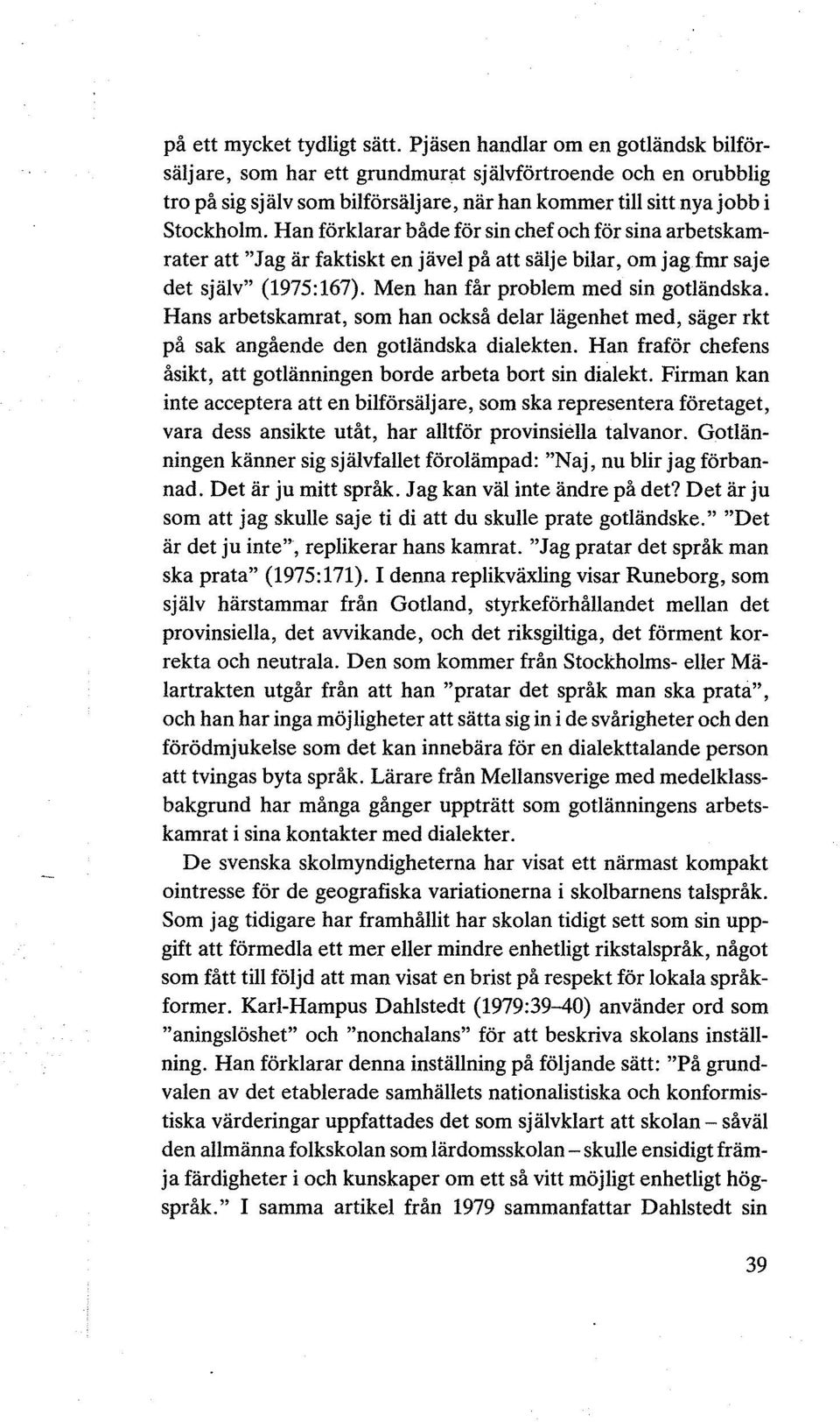 Han förklarar både för sin chef och för sina arbetskamrater att "Jag är faktiskt en jävel på att sälje bilar, om jag fmr saje det själv" (1975:167). Men han får problem med sin gotländska.