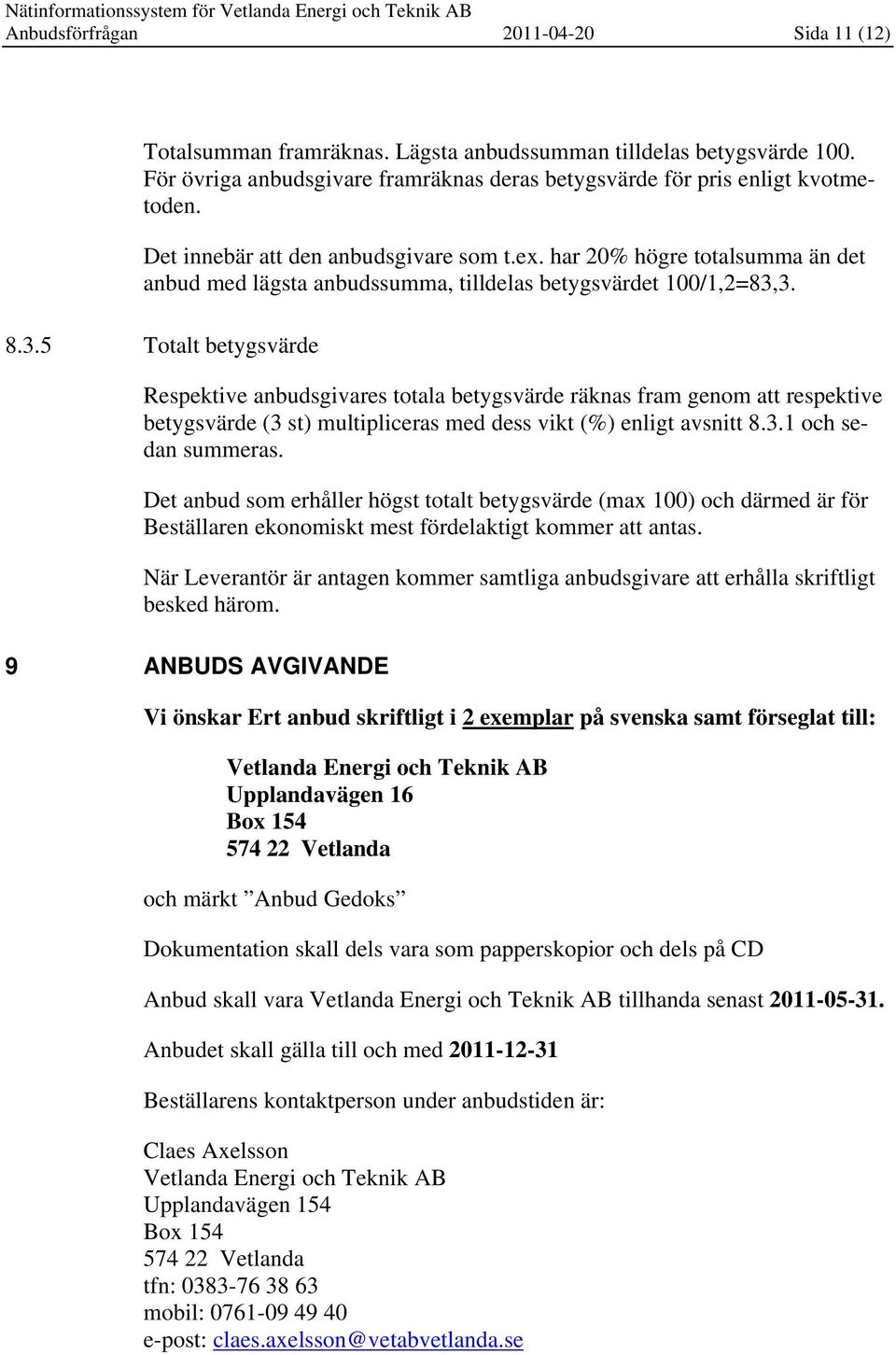 3. 8.3.5 Totalt betygsvärde Respektive anbudsgivares totala betygsvärde räknas fram genom att respektive betygsvärde (3 st) multipliceras med dess vikt (%) enligt avsnitt 8.3.1 och sedan summeras.