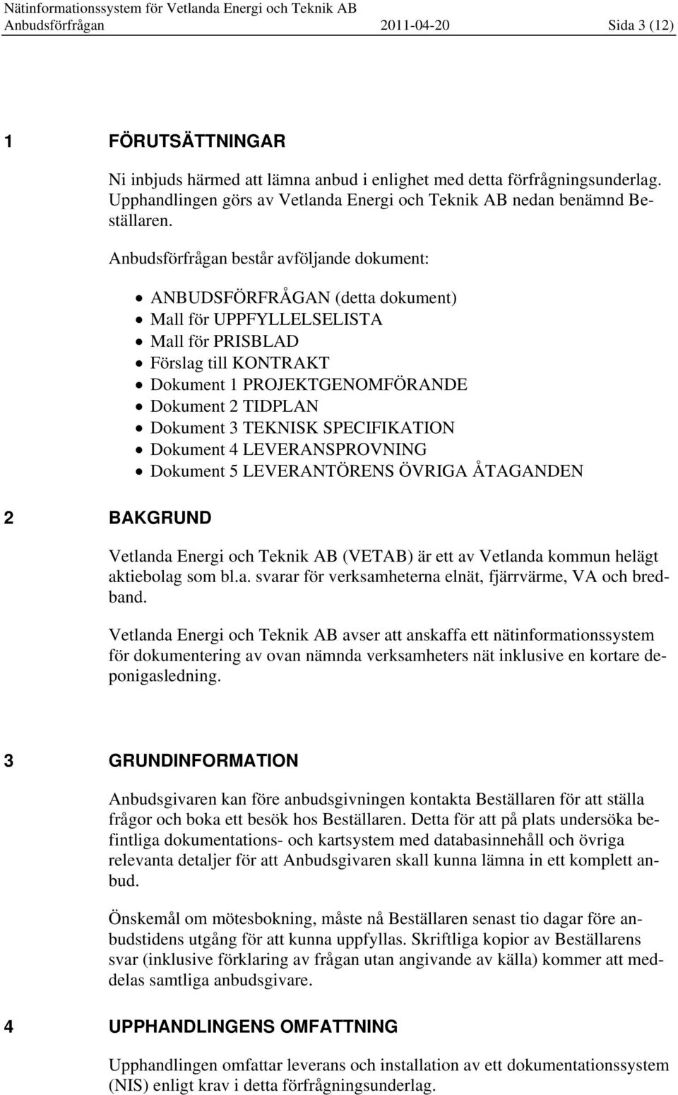 2 BAKGRUND Anbudsförfrågan består avföljande dokument: ANBUDSFÖRFRÅGAN (detta dokument) Mall för UPPFYLLELSELISTA Mall för PRISBLAD Förslag till KONTRAKT Dokument 1 PROJEKTGENOMFÖRANDE Dokument 2