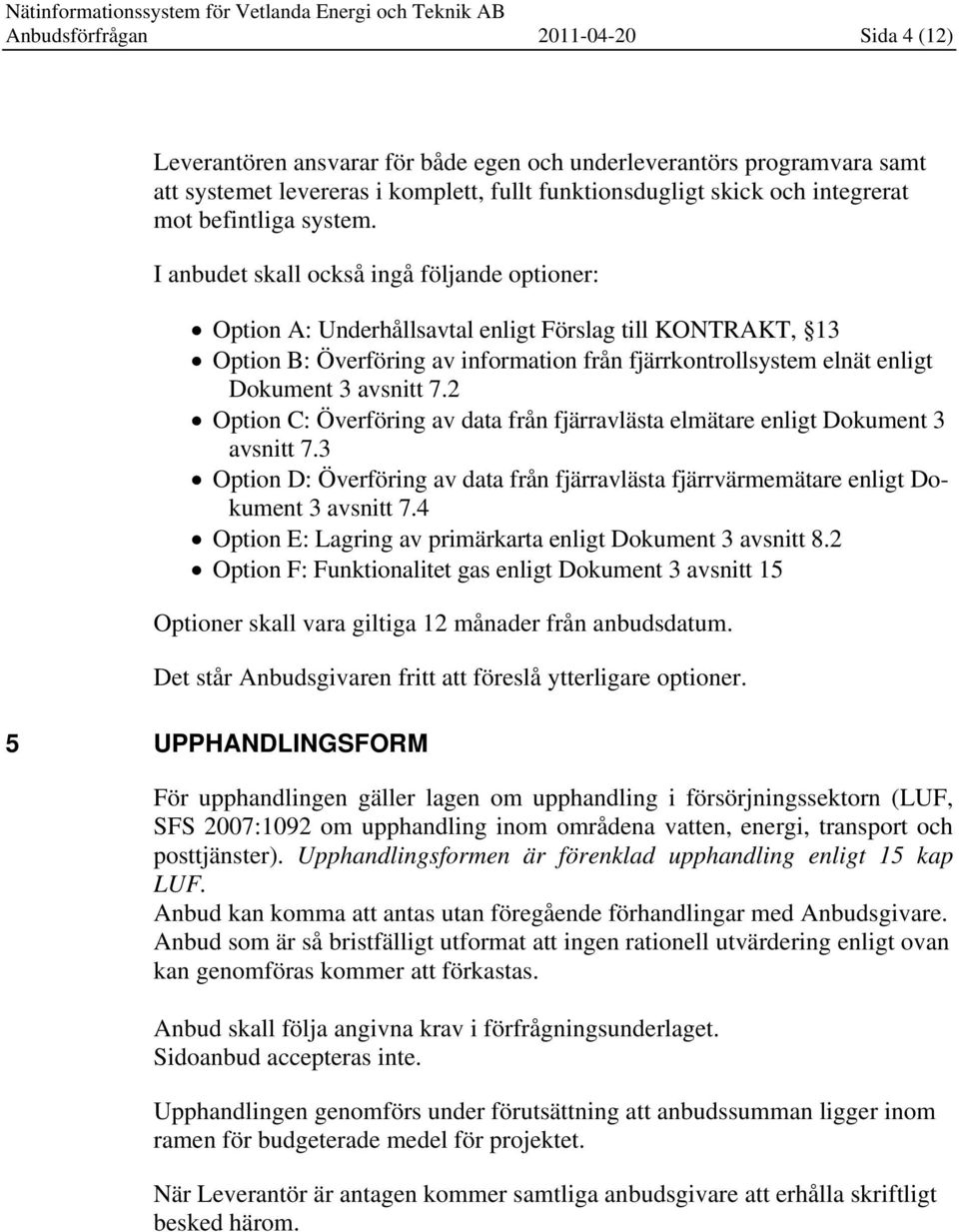 I anbudet skall också ingå följande optioner: Option A: Underhållsavtal enligt Förslag till KONTRAKT, 13 Option B: Överföring av information från fjärrkontrollsystem elnät enligt Dokument 3 avsnitt 7.