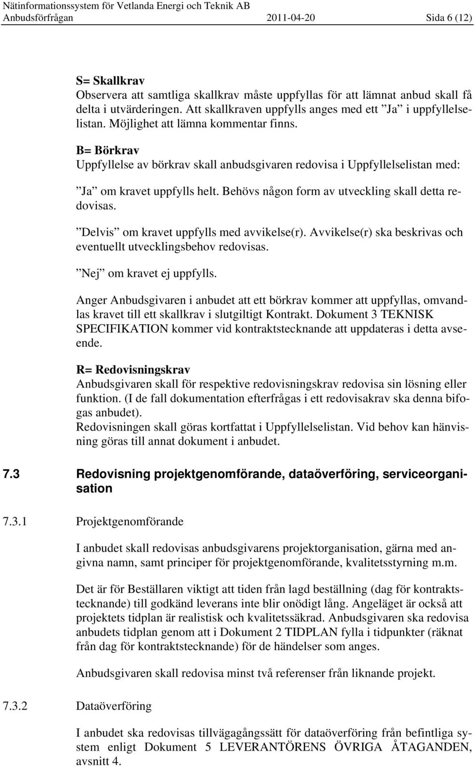 B= Börkrav Uppfyllelse av börkrav skall anbudsgivaren redovisa i Uppfyllelselistan med: Ja om kravet uppfylls helt. Behövs någon form av utveckling skall detta redovisas.