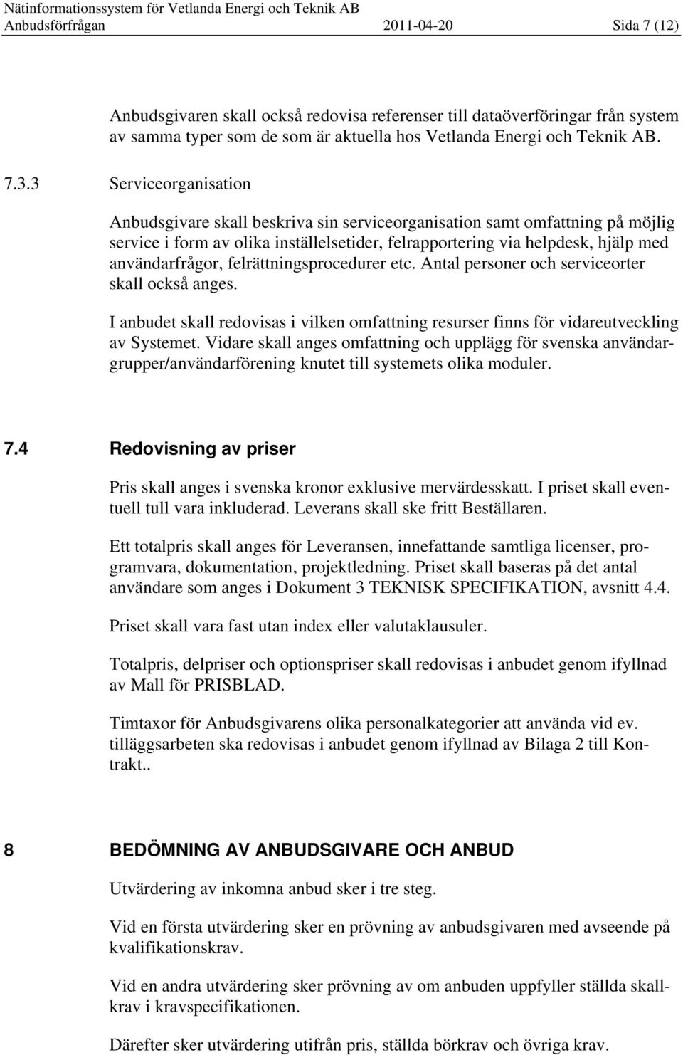 felrättningsprocedurer etc. Antal personer och serviceorter skall också anges. I anbudet skall redovisas i vilken omfattning resurser finns för vidareutveckling av Systemet.