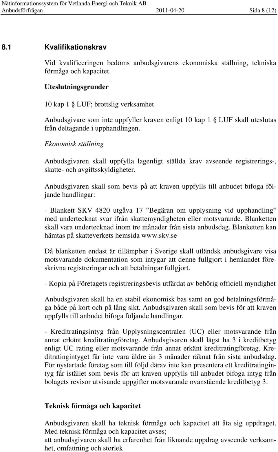 Ekonomisk ställning Anbudsgivaren skall uppfylla lagenligt ställda krav avseende registrerings-, skatte- och avgiftsskyldigheter.