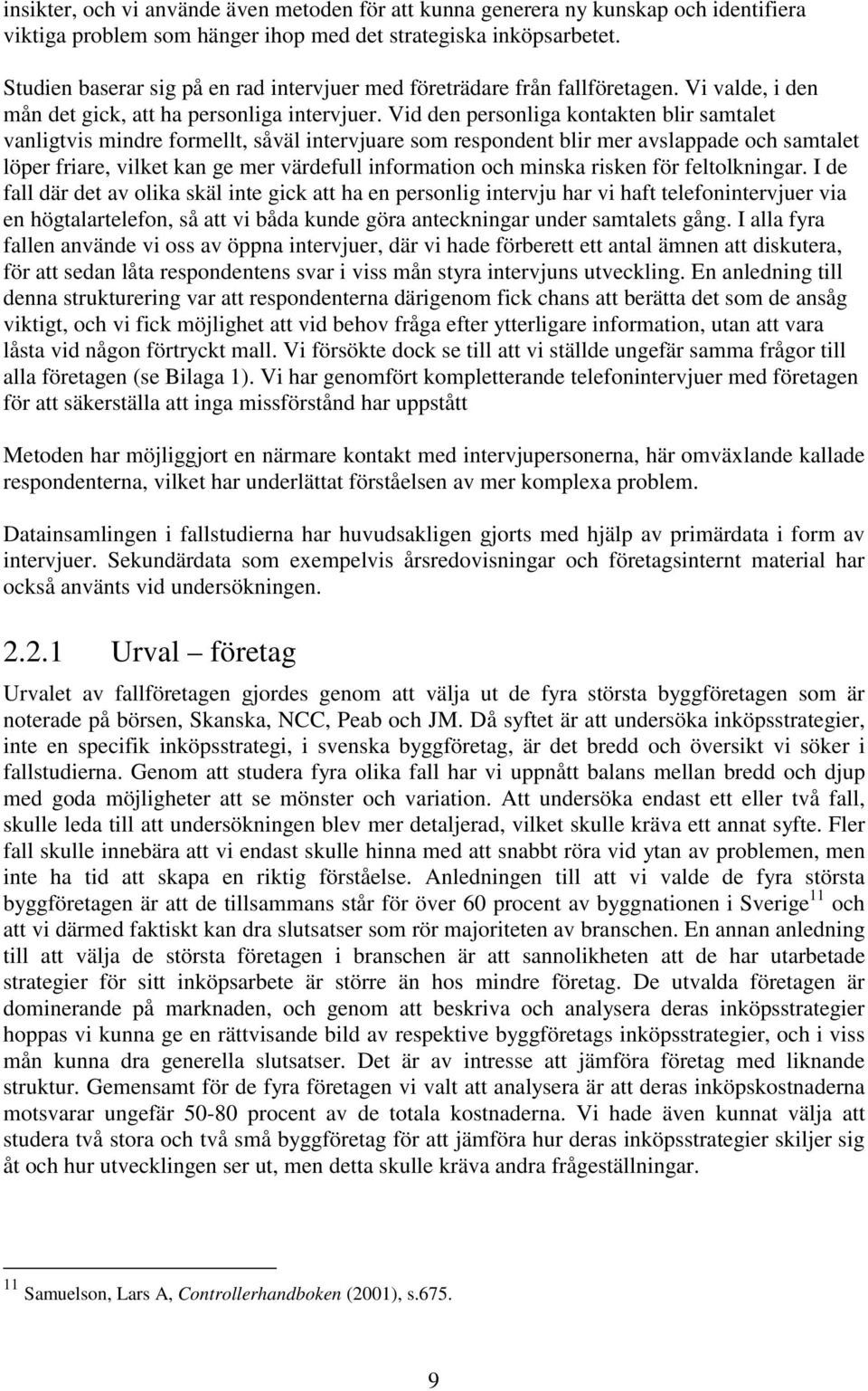 Vid den personliga kontakten blir samtalet vanligtvis mindre formellt, såväl intervjuare som respondent blir mer avslappade och samtalet löper friare, vilket kan ge mer värdefull information och