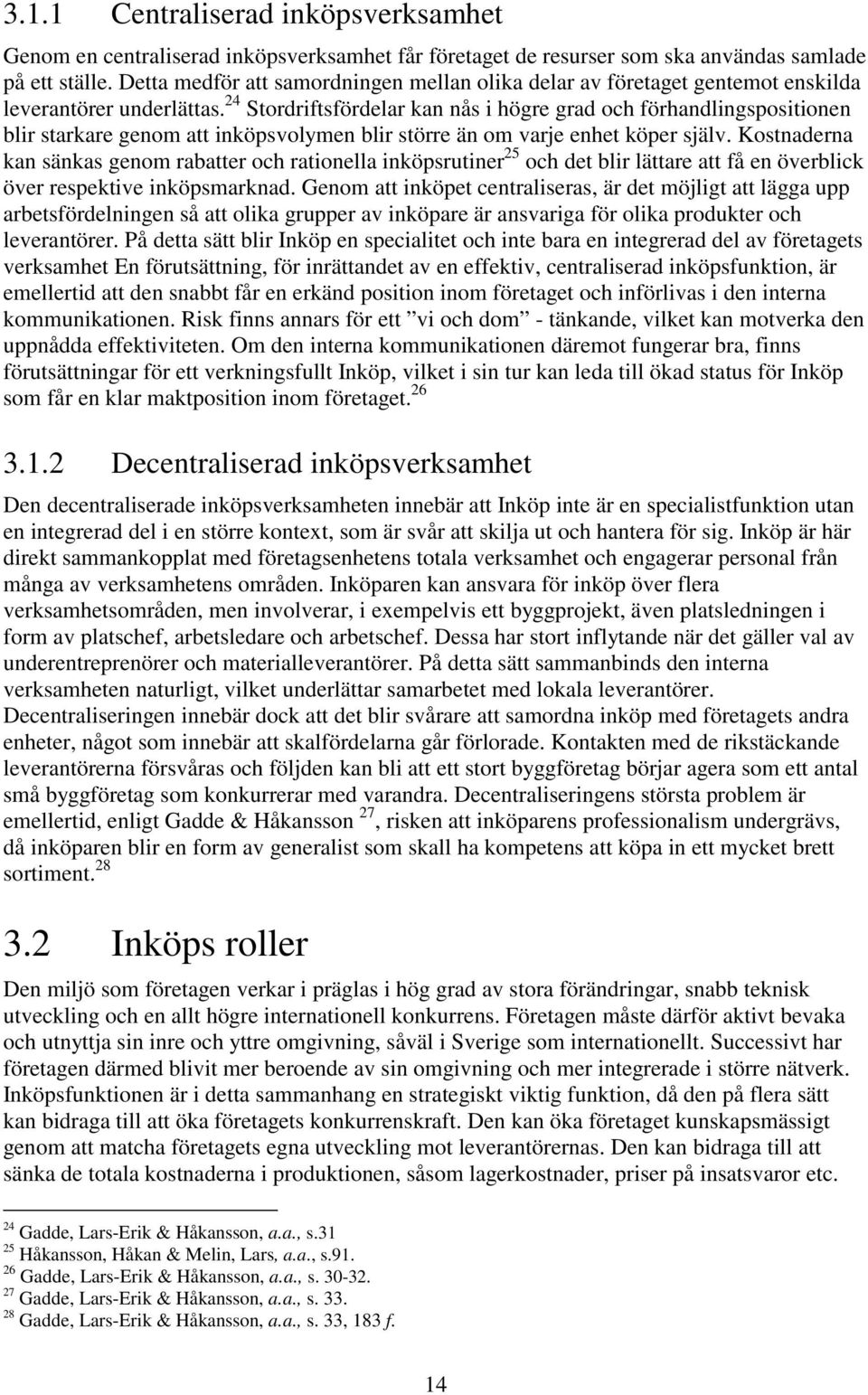 24 Stordriftsfördelar kan nås i högre grad och förhandlingspositionen blir starkare genom att inköpsvolymen blir större än om varje enhet köper själv.