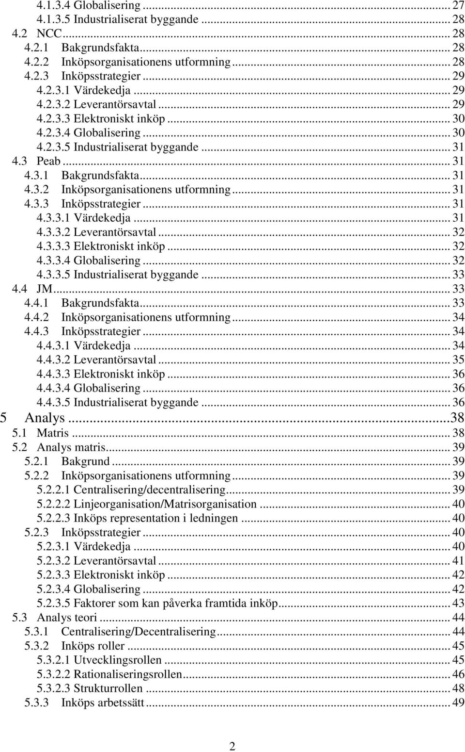 .. 31 4.3.3 Inköpsstrategier... 31 4.3.3.1 Värdekedja... 31 4.3.3.2 Leverantörsavtal... 32 4.3.3.3 Elektroniskt inköp... 32 4.3.3.4 Globalisering... 32 4.3.3.5 Industrialiserat byggande... 33 4.4 JM.