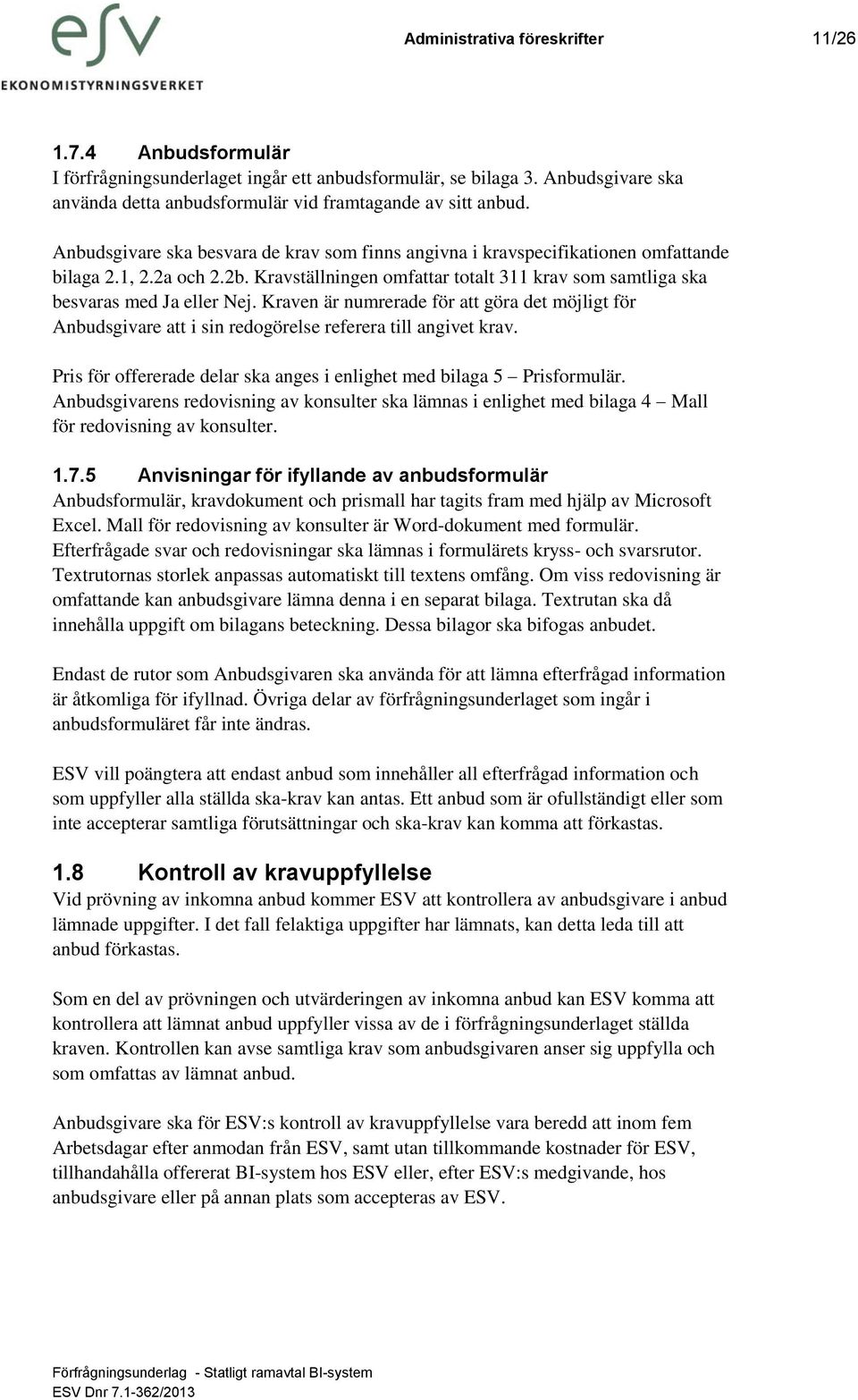 Kraven är numrerade för att göra det möjligt för Anbudsgivare att i sin redogörelse referera till angivet krav. Pris för offererade delar ska anges i enlighet med bilaga 5 Prisformulär.