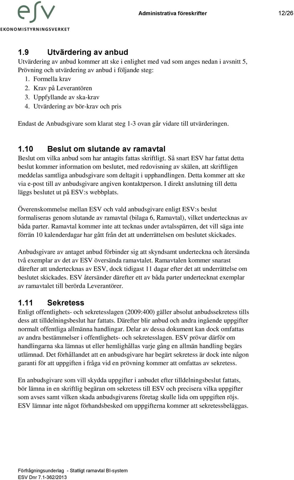 3 ovan går vidare till utvärderingen. 1.10 Beslut om slutande av ramavtal Beslut om vilka anbud som har antagits fattas skriftligt.