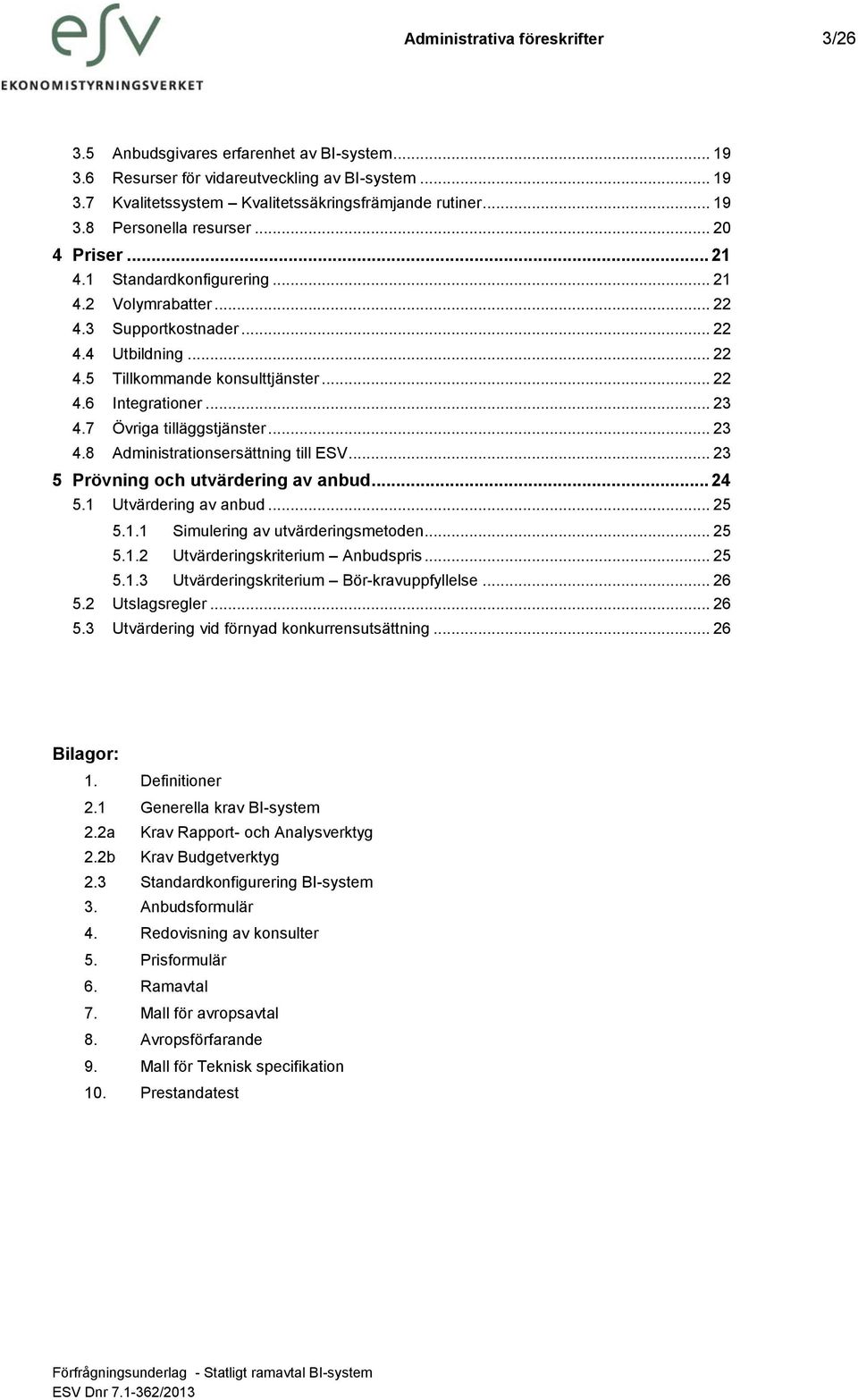 7 Övriga tilläggstjänster... 23 4.8 Administrationsersättning till ESV... 23 5 Prövning och utvärdering av anbud... 24 5.1 Utvärdering av anbud... 25 5.1.1 Simulering av utvärderingsmetoden... 25 5.1.2 Utvärderingskriterium Anbudspris.