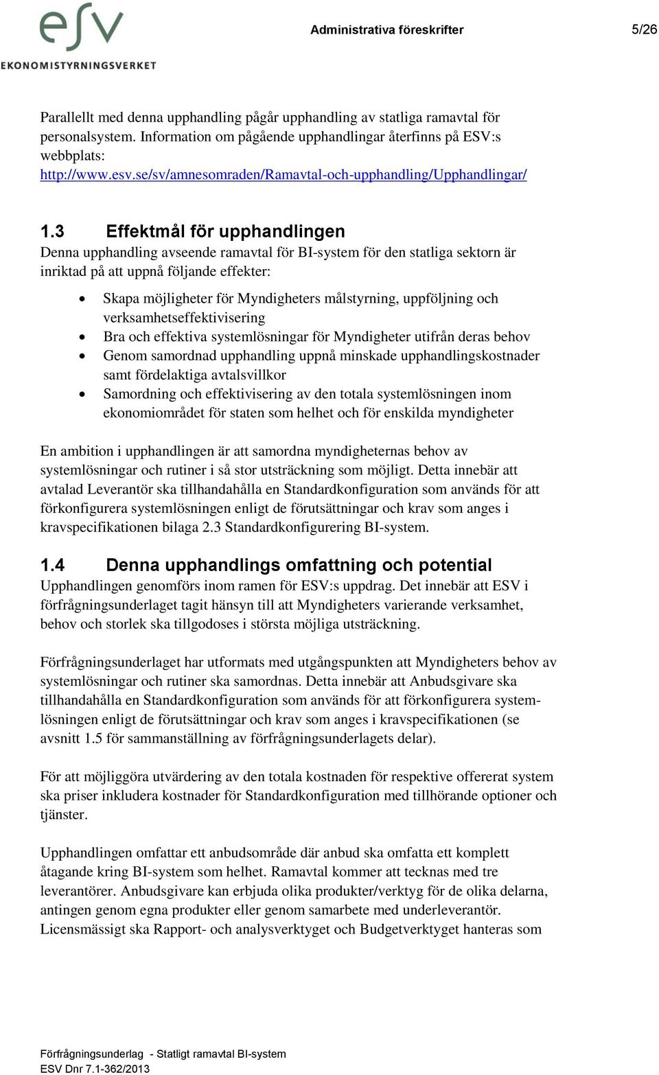 3 Effektmål för upphandlingen Denna upphandling avseende ramavtal för BI-system för den statliga sektorn är inriktad på att uppnå följande effekter: Skapa möjligheter för Myndigheters målstyrning,