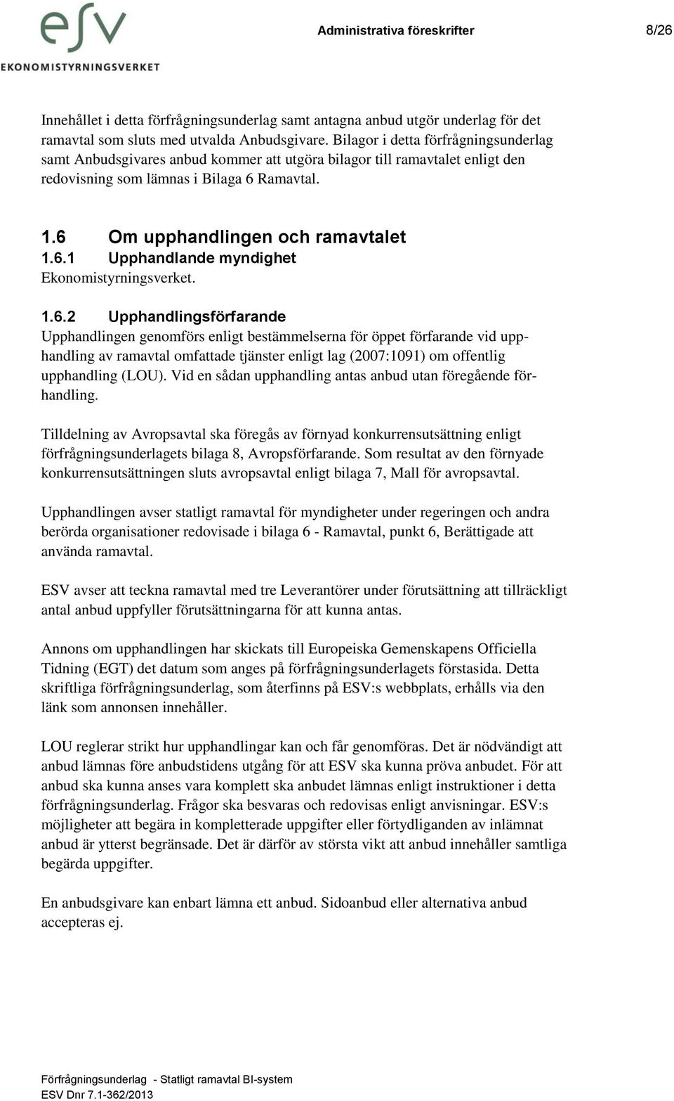 1.6.2 Upphandlingsförfarande Upphandlingen genomförs enligt bestämmelserna för öppet förfarande vid upphandling av ramavtal omfattade tjänster enligt lag (2007:1091) om offentlig upphandling (LOU).