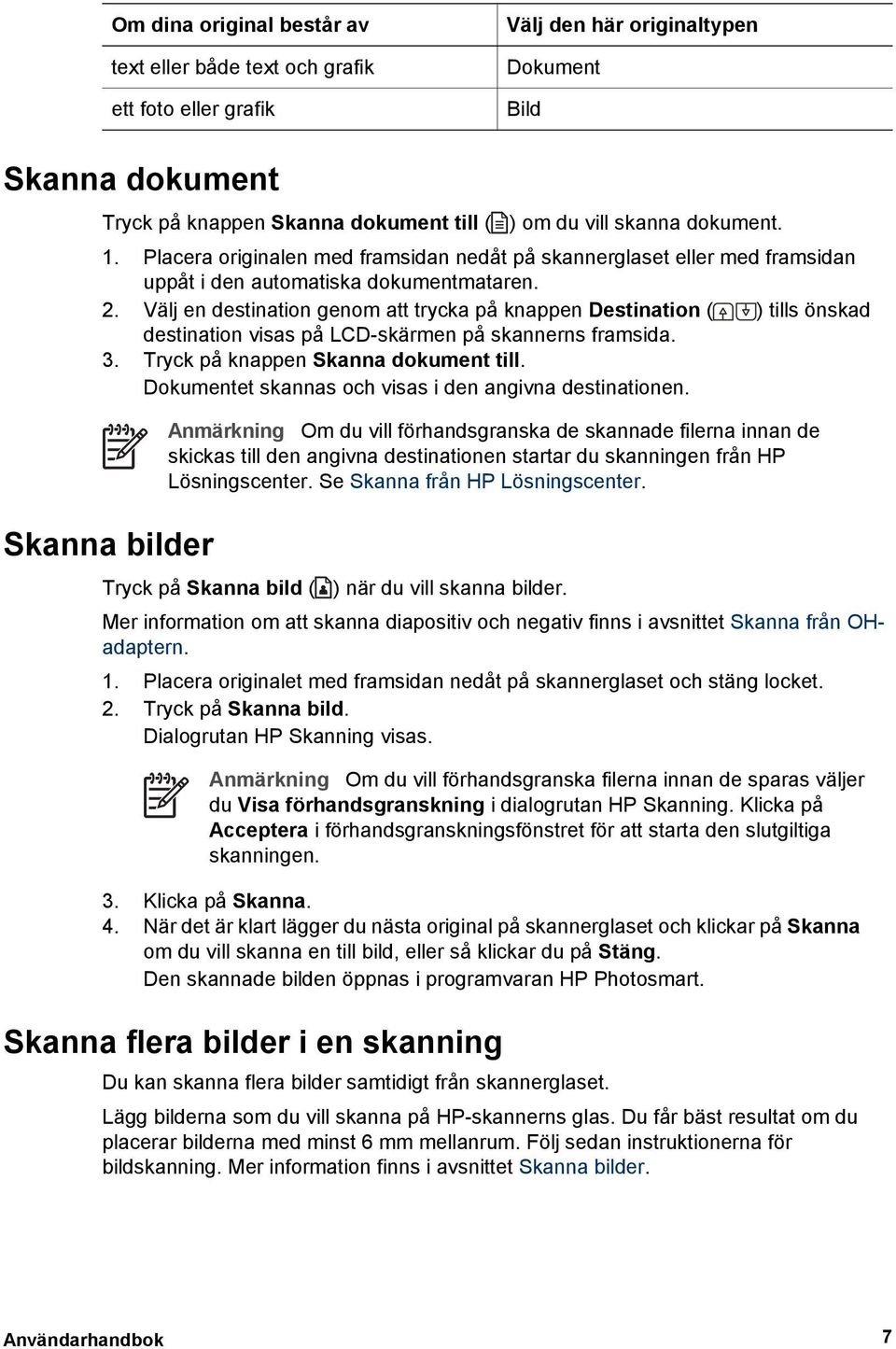 Välj en destination genom att trycka på knappen Destination ( ) tills önskad destination visas på LCD-skärmen på skannerns framsida. 3. Tryck på knappen Skanna dokument till.