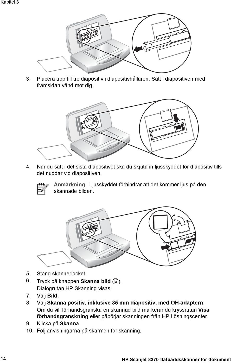 Anmärkning Ljusskyddet förhindrar att det kommer ljus på den skannade bilden. 5. Stäng skannerlocket. 6. Tryck på knappen Skanna bild ( ). Dialogrutan HP Skanning visas. 7. Välj Bild. 8.